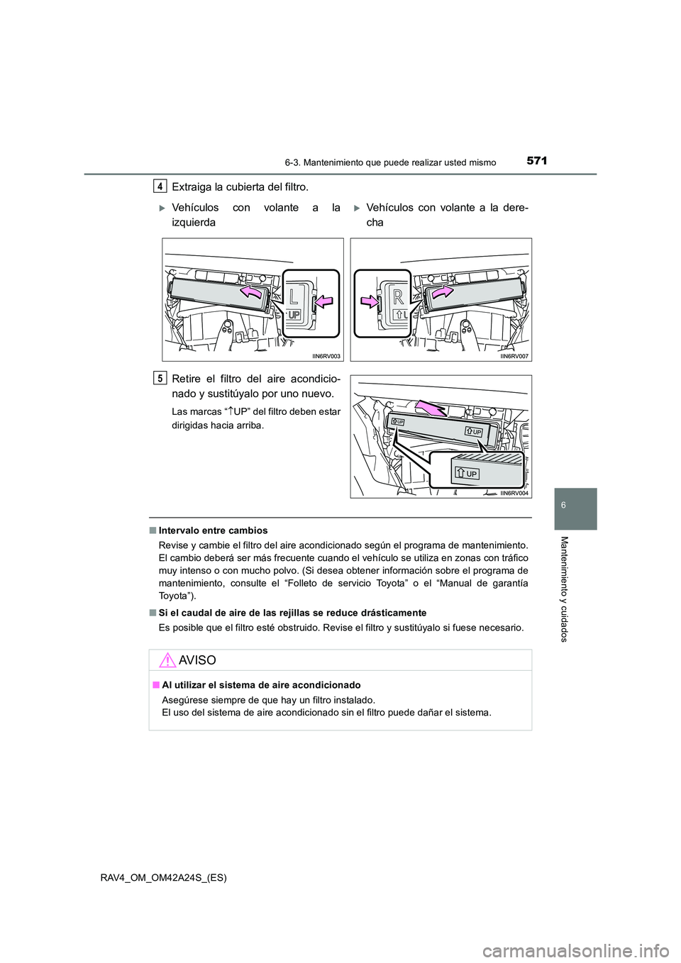 TOYOTA RAV4 2014 Manual del propietario (in Spanish) 5716-3. Mantenimiento que puede realizar usted mismo
6
Mantenimiento y cuidados
RAV4_OM_OM42A24S_(ES)
Extraiga la cubierta del filtro.
Retire el filtro del aire acondicio-
nado y sustitúyalo por uno TOYOTA RAV4 2014 Manual del propietario (in Spanish) 5716-3. Mantenimiento que puede realizar usted mismo
6
Mantenimiento y cuidados
RAV4_OM_OM42A24S_(ES)
Extraiga la cubierta del filtro.
Retire el filtro del aire acondicio-
nado y sustitúyalo por uno