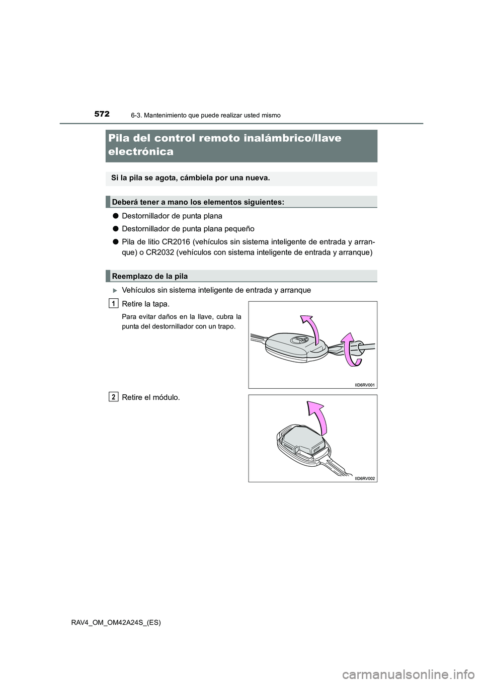 TOYOTA RAV4 2014 Manual del propietario (in Spanish) 5726-3. Mantenimiento que puede realizar usted mismo
RAV4_OM_OM42A24S_(ES)
Pila del control remoto inalámbrico/llave
electrónica
●Destornillador de punta plana
● Destornillador de punta plana p TOYOTA RAV4 2014 Manual del propietario (in Spanish) 5726-3. Mantenimiento que puede realizar usted mismo
RAV4_OM_OM42A24S_(ES)
Pila del control remoto inalámbrico/llave
electrónica
●Destornillador de punta plana
● Destornillador de punta plana p