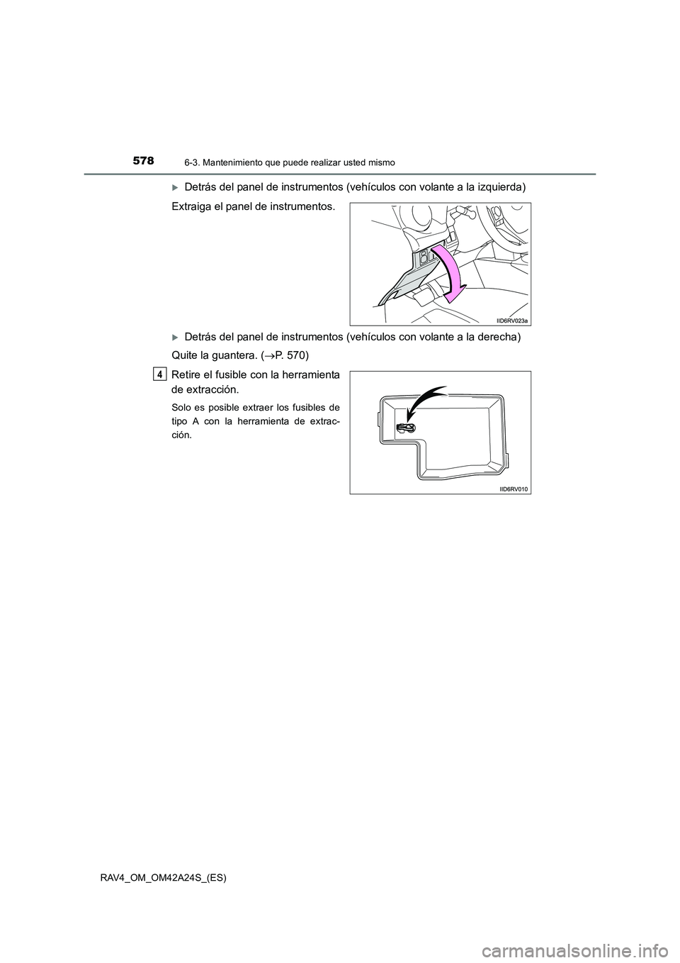 TOYOTA RAV4 2014  Manual del propietario (in Spanish) 5786-3. Mantenimiento que puede realizar usted mismo
RAV4_OM_OM42A24S_(ES)
�XDetrás del panel de instrumentos (vehículos con volante a la izquierda)
Extraiga el panel de instrumentos.
�XDetrás del 