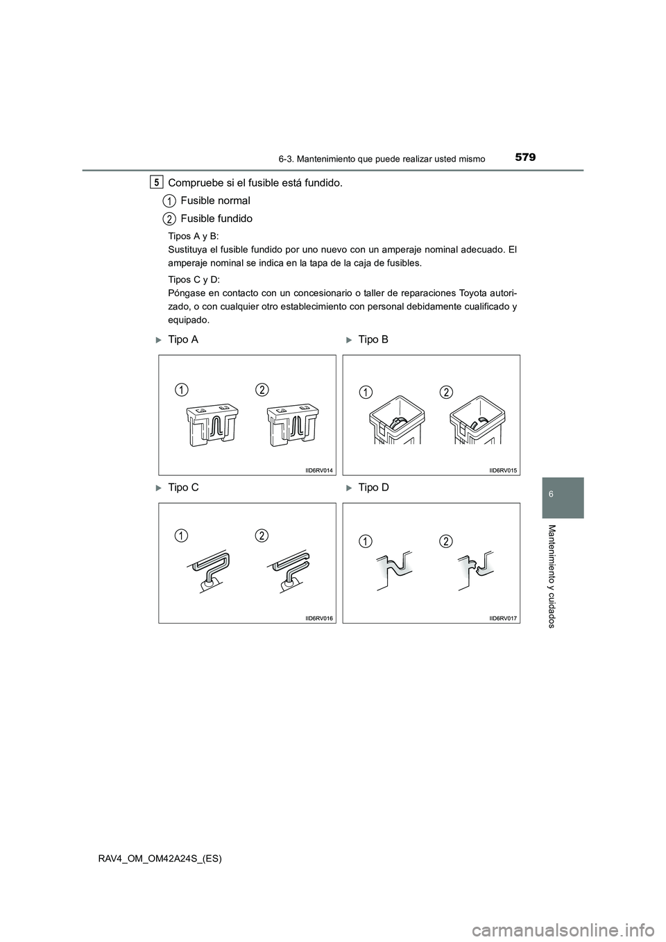 TOYOTA RAV4 2014  Manual del propietario (in Spanish) 5796-3. Mantenimiento que puede realizar usted mismo
6
Mantenimiento y cuidados
RAV4_OM_OM42A24S_(ES)
Compruebe si el fusible está fundido.Fusible normal
Fusible fundido
Tipos A y B: 
Sustituya el fu