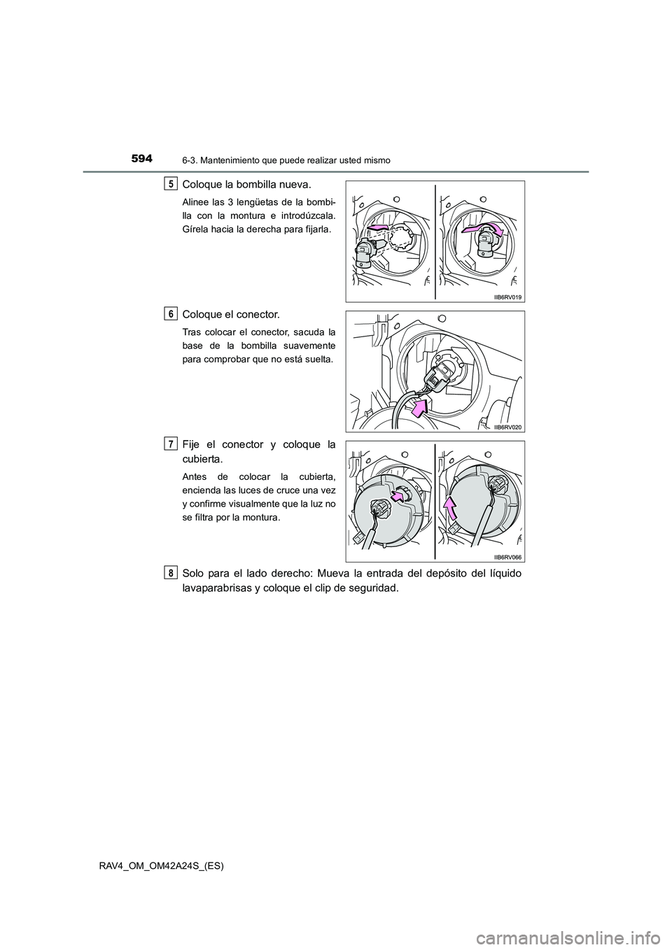 TOYOTA RAV4 2014  Manual del propietario (in Spanish) 5946-3. Mantenimiento que puede realizar usted mismo
RAV4_OM_OM42A24S_(ES)
Coloque la bombilla nueva.
Alinee las 3 lengüetas de la bombi-
lla con la montura e introdúzcala.
Gírela hacia la derecha 