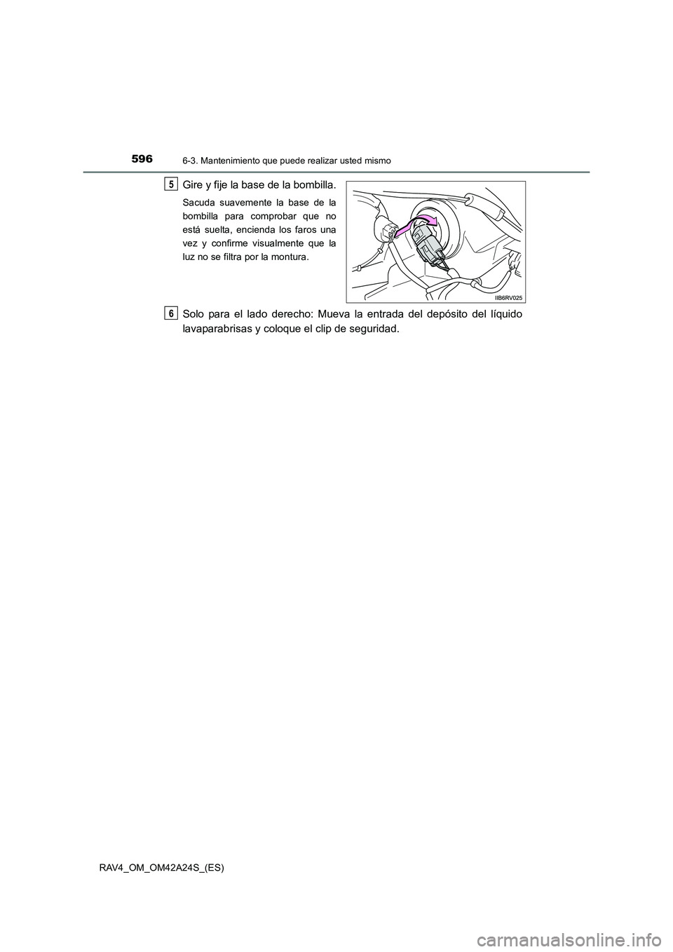 TOYOTA RAV4 2014  Manual del propietario (in Spanish) 5966-3. Mantenimiento que puede realizar usted mismo
RAV4_OM_OM42A24S_(ES)
Gire y fije la base de la bombilla.
Sacuda suavemente la base de la
bombilla para comprobar que no
está suelta, encienda los