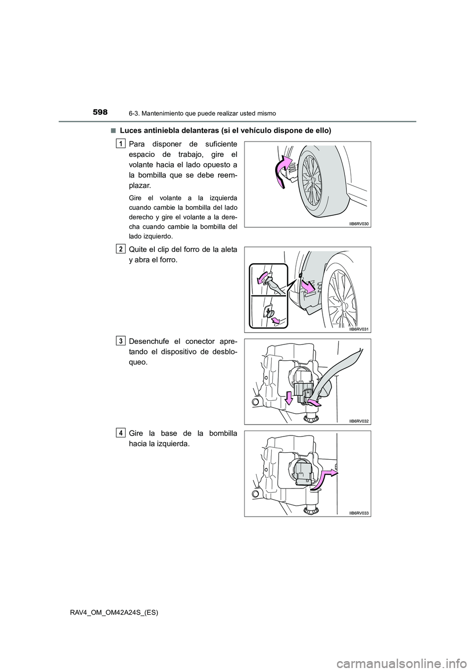 TOYOTA RAV4 2014  Manual del propietario (in Spanish) 5986-3. Mantenimiento que puede realizar usted mismo
RAV4_OM_OM42A24S_(ES)■
Luces antiniebla delanteras (si el vehículo dispone de ello)
Para disponer de suficiente
espacio de trabajo, gire el
vola