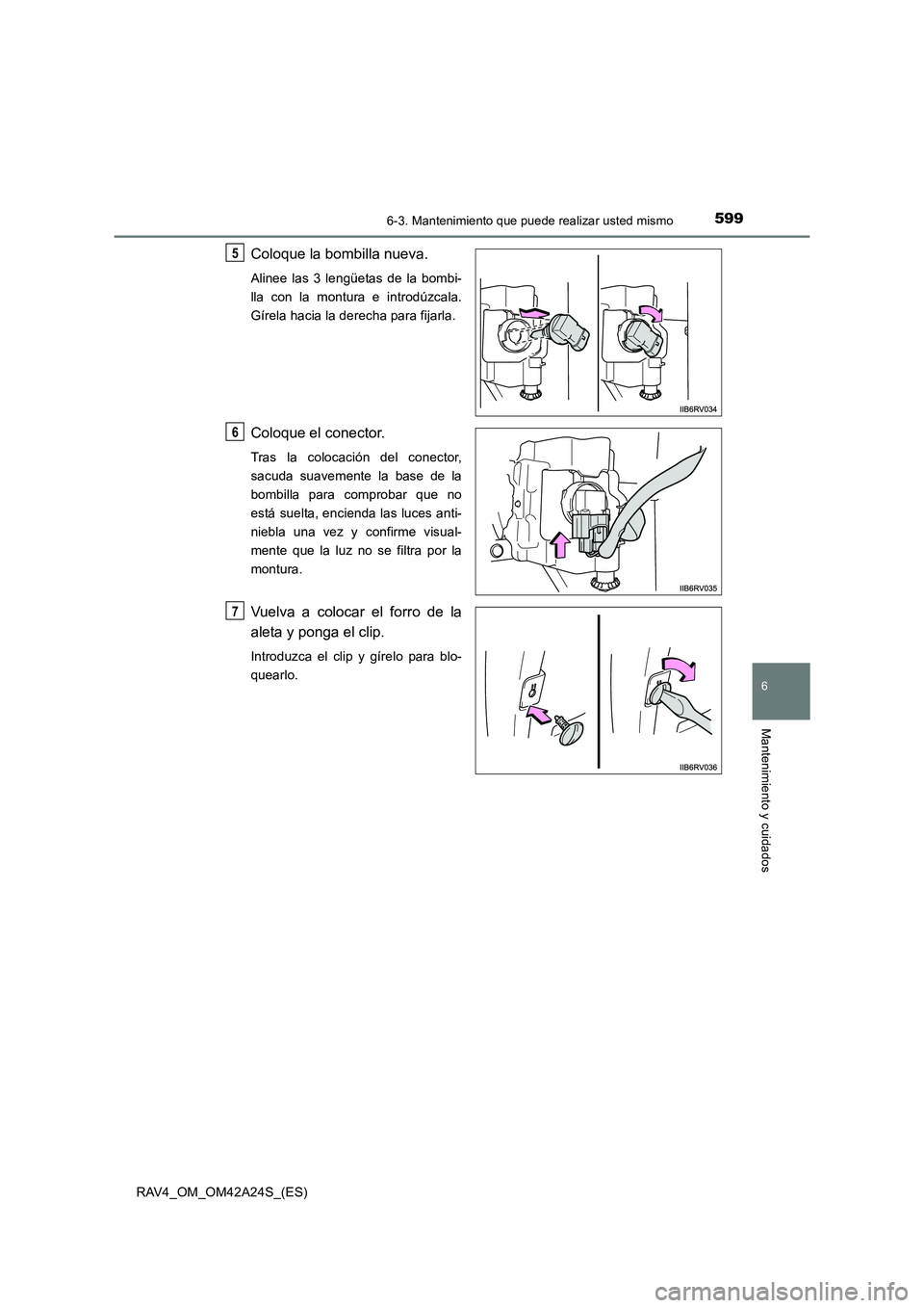 TOYOTA RAV4 2014  Manual del propietario (in Spanish) 5996-3. Mantenimiento que puede realizar usted mismo
6
Mantenimiento y cuidados
RAV4_OM_OM42A24S_(ES)
Coloque la bombilla nueva.
Alinee las 3 lengüetas de la bombi-
lla con la montura e introdúzcala
