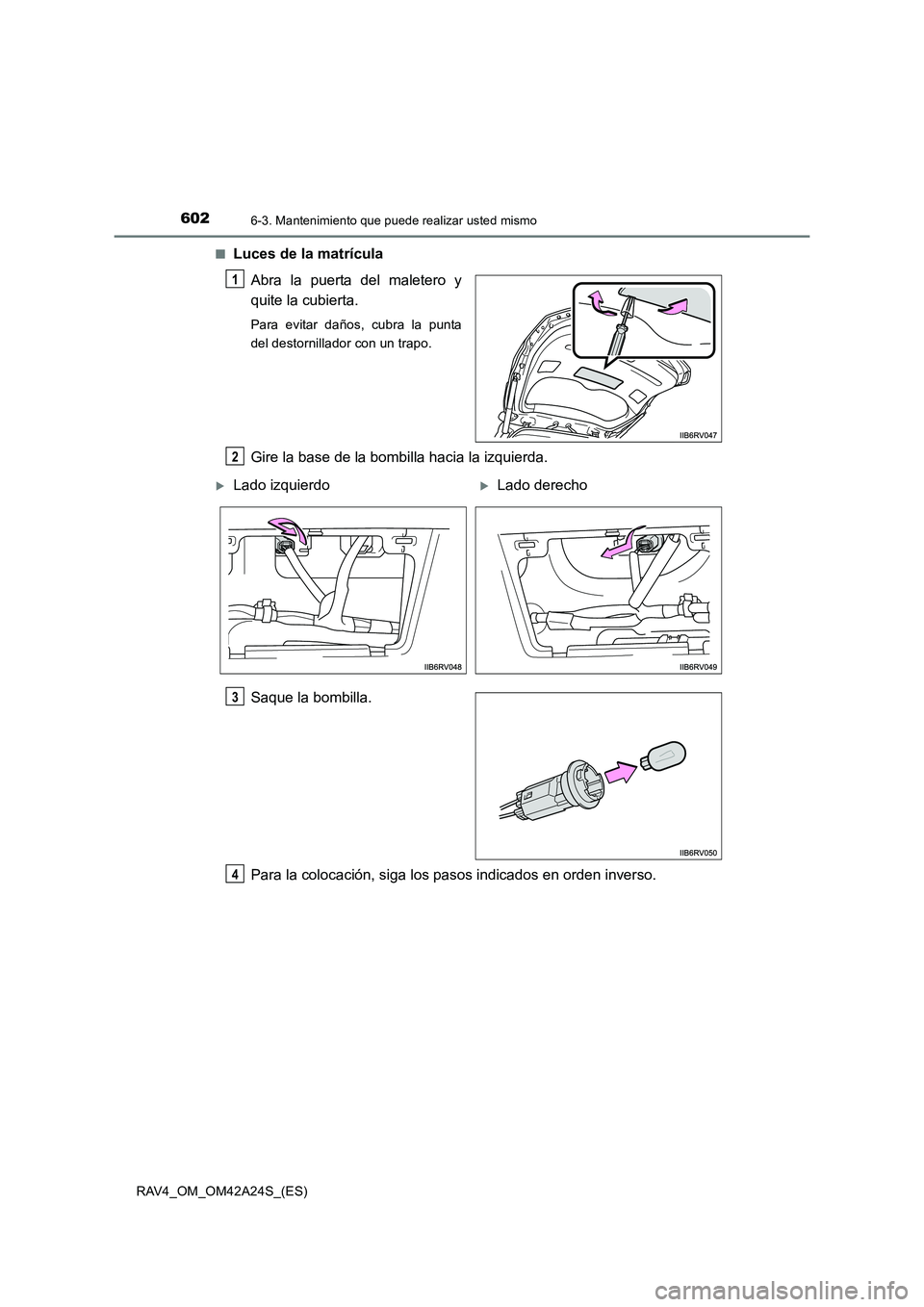 TOYOTA RAV4 2014 Manual del propietario (in Spanish) 6026-3. Mantenimiento que puede realizar usted mismo
RAV4_OM_OM42A24S_(ES)■
Luces de la matrícula
Abra la puerta del maletero y
quite la cubierta.
Para evitar daños, cubra la punta
del destornilla TOYOTA RAV4 2014 Manual del propietario (in Spanish) 6026-3. Mantenimiento que puede realizar usted mismo
RAV4_OM_OM42A24S_(ES)■
Luces de la matrícula
Abra la puerta del maletero y
quite la cubierta.
Para evitar daños, cubra la punta
del destornilla