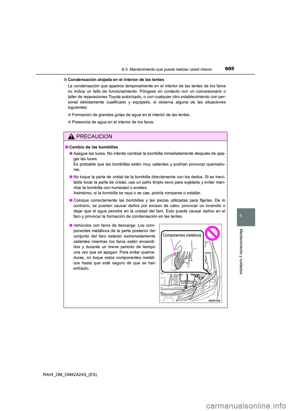 TOYOTA RAV4 2014 Manual del propietario (in Spanish) 6056-3. Mantenimiento que puede realizar usted mismo
6
Mantenimiento y cuidados
RAV4_OM_OM42A24S_(ES)■
Condensación alojada en el interior de las lentes
La condensación que aparece temporalmente e TOYOTA RAV4 2014 Manual del propietario (in Spanish) 6056-3. Mantenimiento que puede realizar usted mismo
6
Mantenimiento y cuidados
RAV4_OM_OM42A24S_(ES)■
Condensación alojada en el interior de las lentes
La condensación que aparece temporalmente e