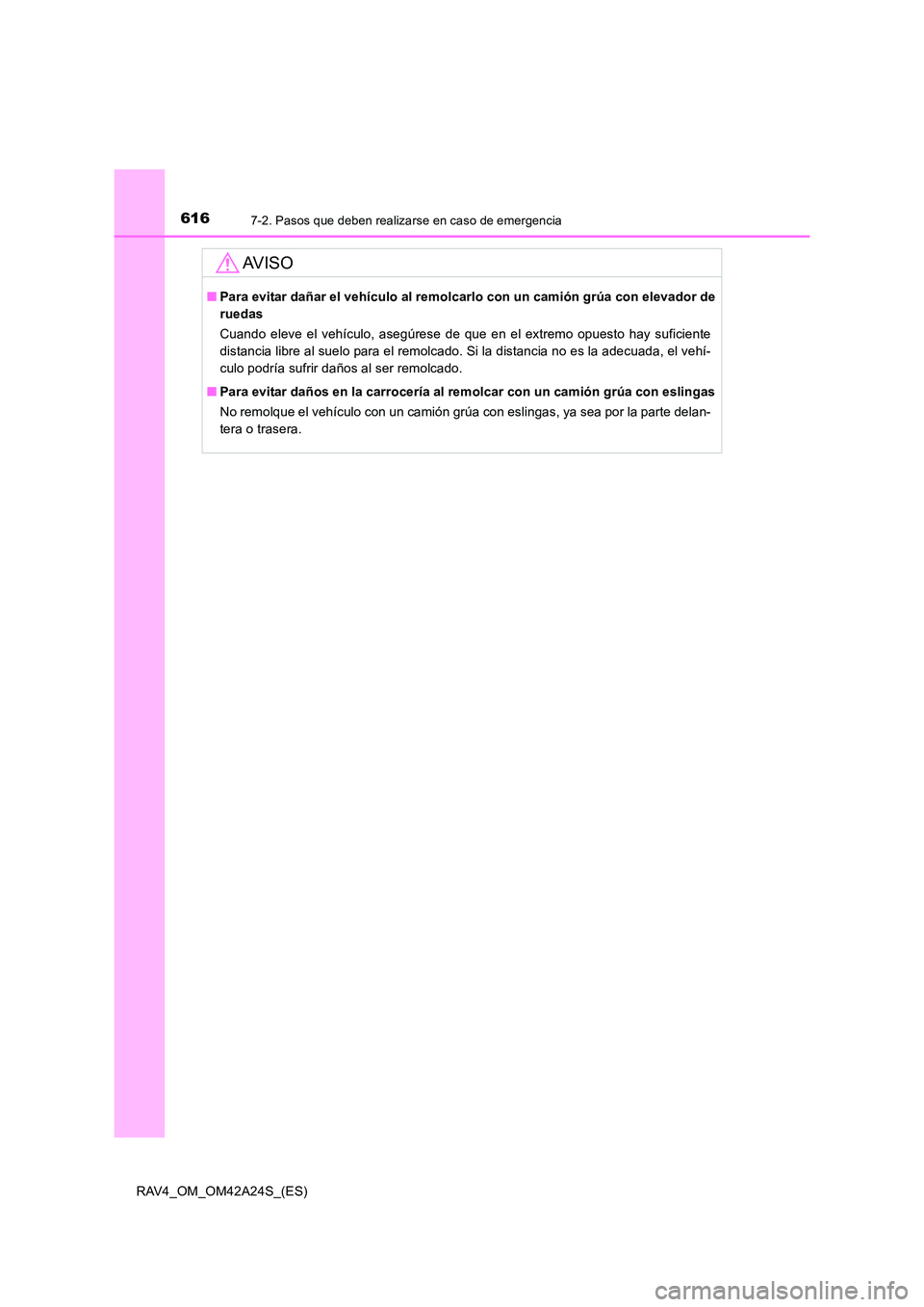 TOYOTA RAV4 2014 Manual del propietario (in Spanish) 6167-2. Pasos que deben realizarse en caso de emergencia
RAV4_OM_OM42A24S_(ES)
AV I S O
■Para evitar dañar el vehículo al remolcarlo con un camión grúa con elevador de
ruedas
Cuando eleve el veh TOYOTA RAV4 2014 Manual del propietario (in Spanish) 6167-2. Pasos que deben realizarse en caso de emergencia
RAV4_OM_OM42A24S_(ES)
AV I S O
■Para evitar dañar el vehículo al remolcarlo con un camión grúa con elevador de
ruedas
Cuando eleve el veh