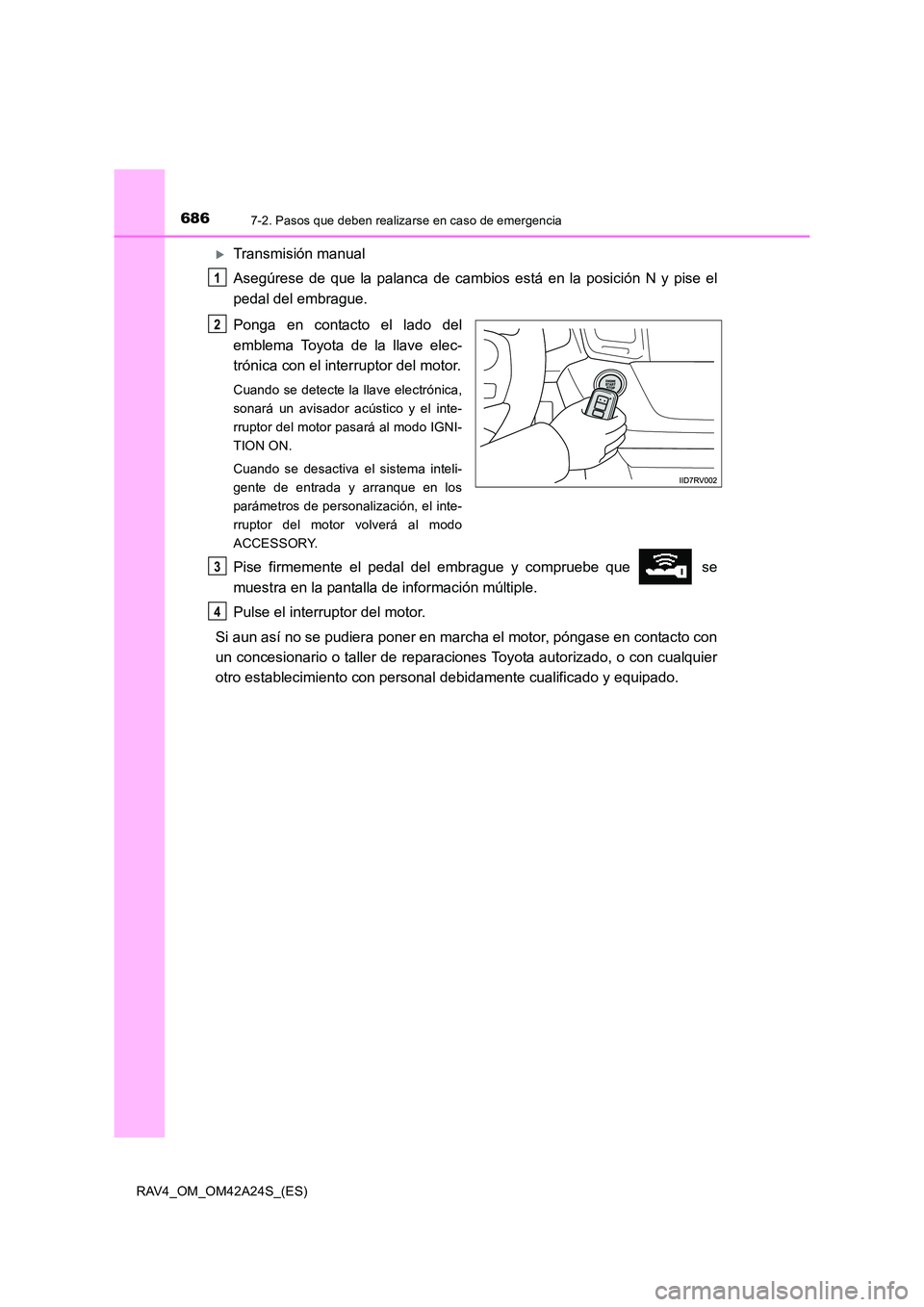 TOYOTA RAV4 2014  Manual del propietario (in Spanish) 6867-2. Pasos que deben realizarse en caso de emergencia
RAV4_OM_OM42A24S_(ES)
�XTransmisión manual
Asegúrese de que la palanca de cambios está en la posición N y pise el
pedal del embrague.
Ponga
