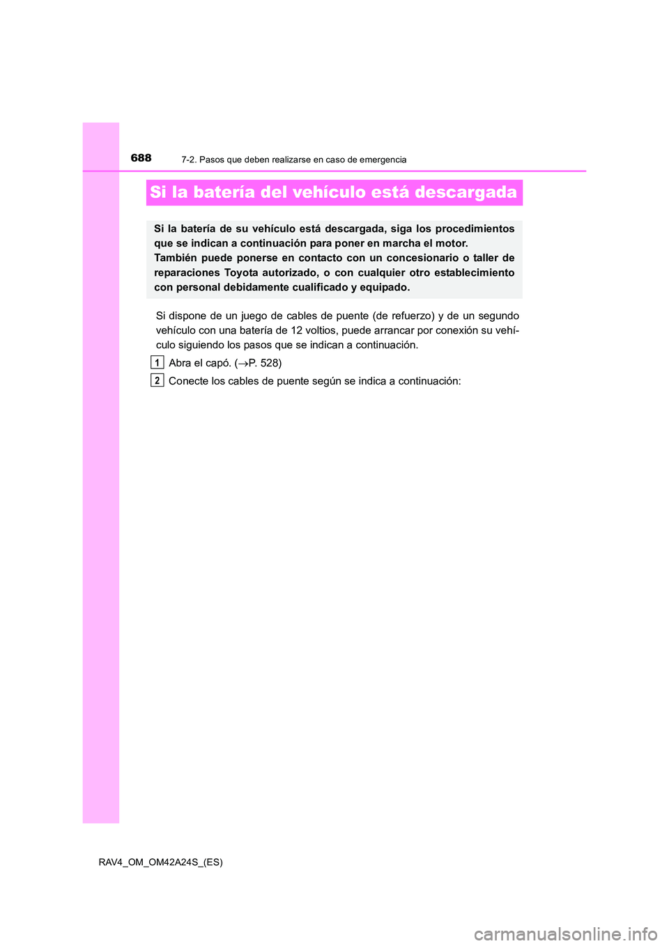 TOYOTA RAV4 2014  Manual del propietario (in Spanish) 6887-2. Pasos que deben realizarse en caso de emergencia
RAV4_OM_OM42A24S_(ES)
Si la batería del vehículo está descargada
Si dispone de un juego de cables de puente (de refuerzo) y de un segundo
ve