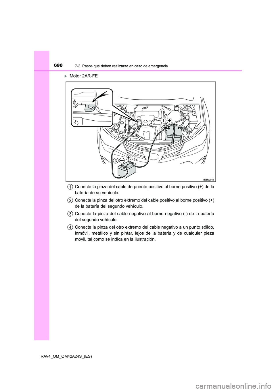 TOYOTA RAV4 2014  Manual del propietario (in Spanish) 6907-2. Pasos que deben realizarse en caso de emergencia
RAV4_OM_OM42A24S_(ES)
�XMotor 2AR-FEConecte la pinza del cable de puente positivo al borne positivo (+) de la
batería de su vehículo.
Conecte