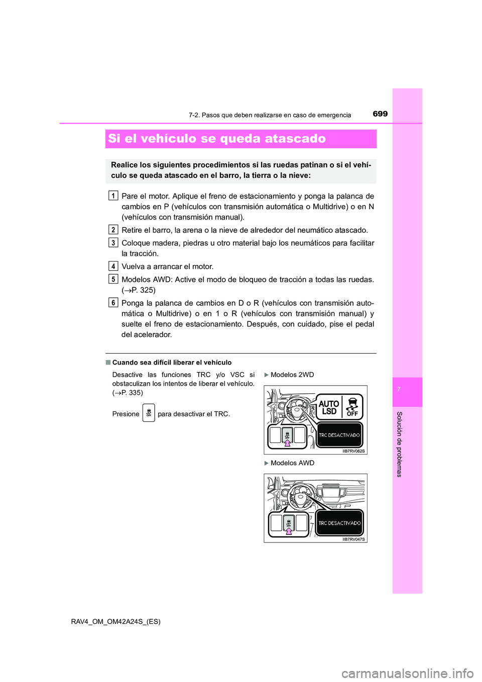 TOYOTA RAV4 2014  Manual del propietario (in Spanish) 699
7
7-2. Pasos que deben realizarse en caso de emergencia
Solución de problemas
RAV4_OM_OM42A24S_(ES)
Si el vehículo se queda atascado
Pare el motor. Aplique el freno de estacionamiento y ponga la