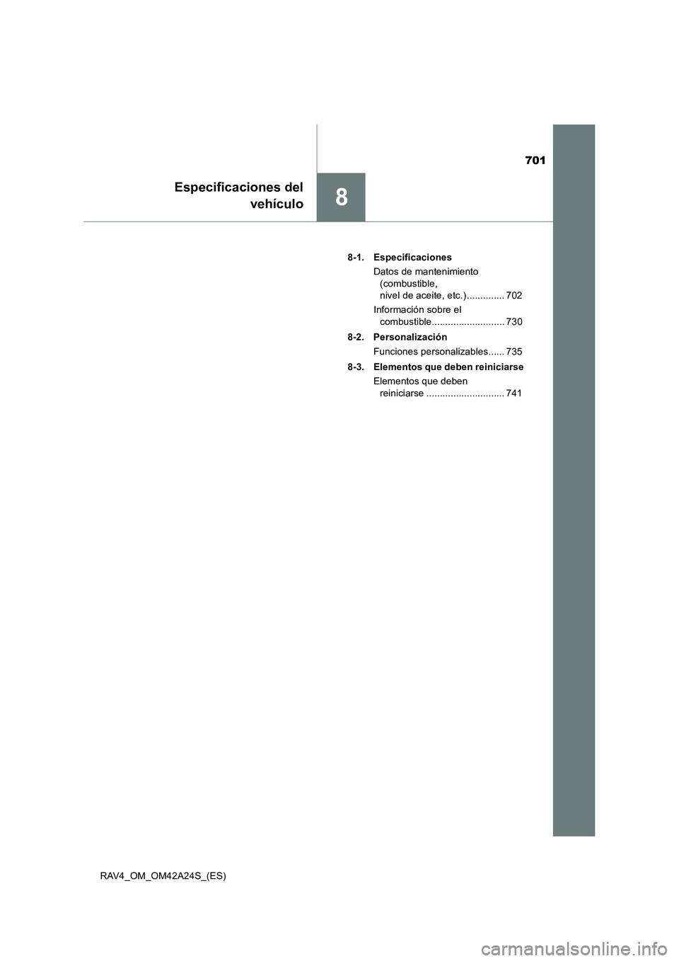 TOYOTA RAV4 2014  Manual del propietario (in Spanish) 701
8
Especificaciones delvehículo
RAV4_OM_OM42A24S_(ES) 8-1. Especificaciones
Datos de mantenimiento (combustible, 
nivel de aceite, etc.) .............. 702
Información sobre el  combustible......