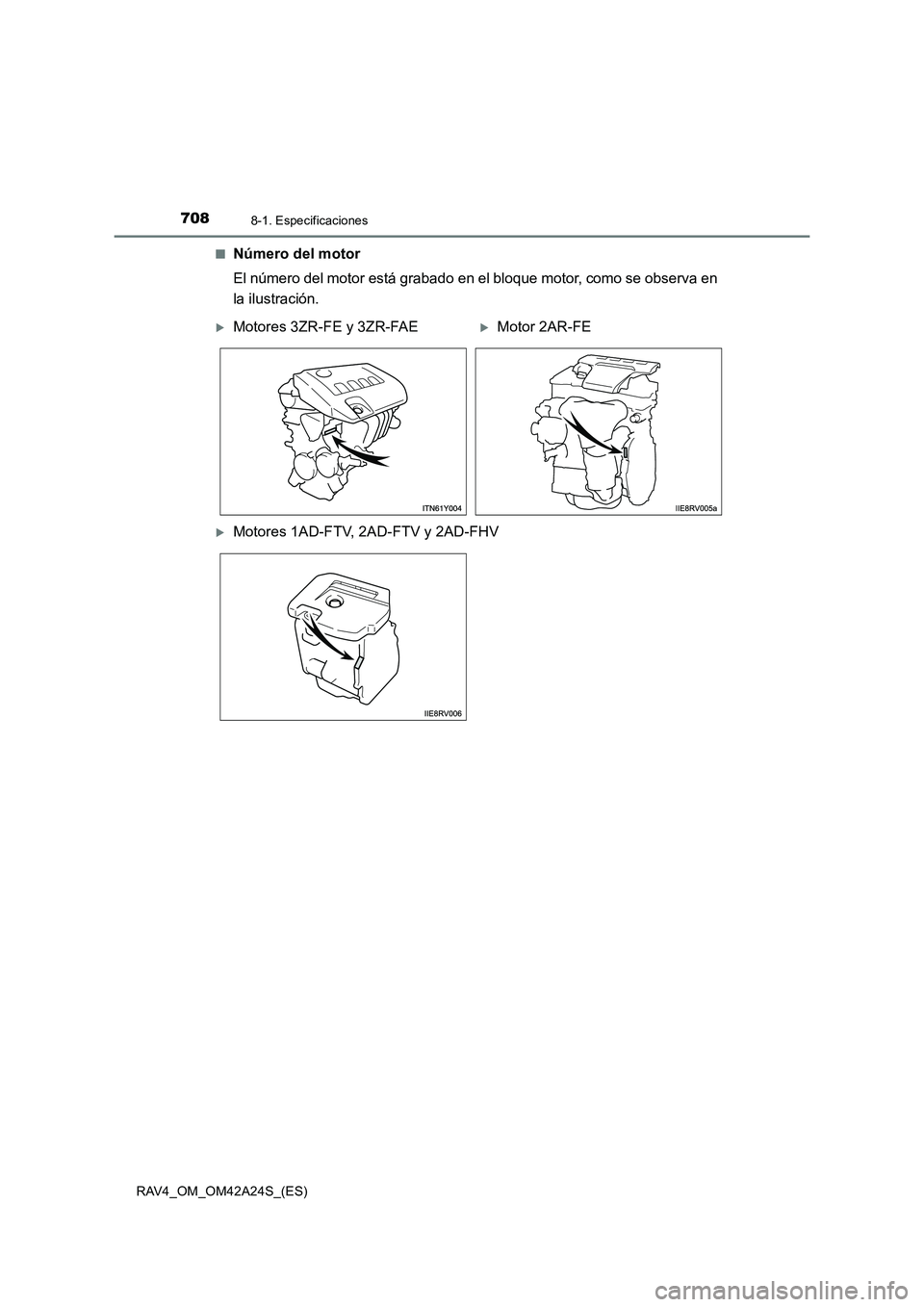 TOYOTA RAV4 2014  Manual del propietario (in Spanish) 7088-1. Especificaciones
RAV4_OM_OM42A24S_(ES)■
Número del motor
El número del motor está grabado en el bloque motor, como se observa en
la ilustración.
�XMotores 3ZR-FE y 3ZR-FAE�XMotor 2AR-FE
