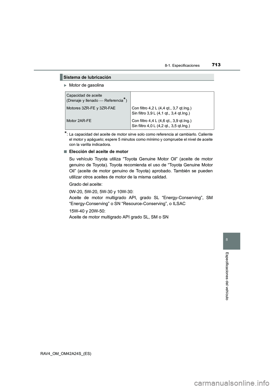 TOYOTA RAV4 2014  Manual del propietario (in Spanish) 713
8
8-1. Especificaciones
Especificaciones del vehículo
RAV4_OM_OM42A24S_(ES)
�XMotor de gasolina
*: La capacidad del aceite de motor sirve solo como referencia al cambiarlo. Calienteel motor y ap