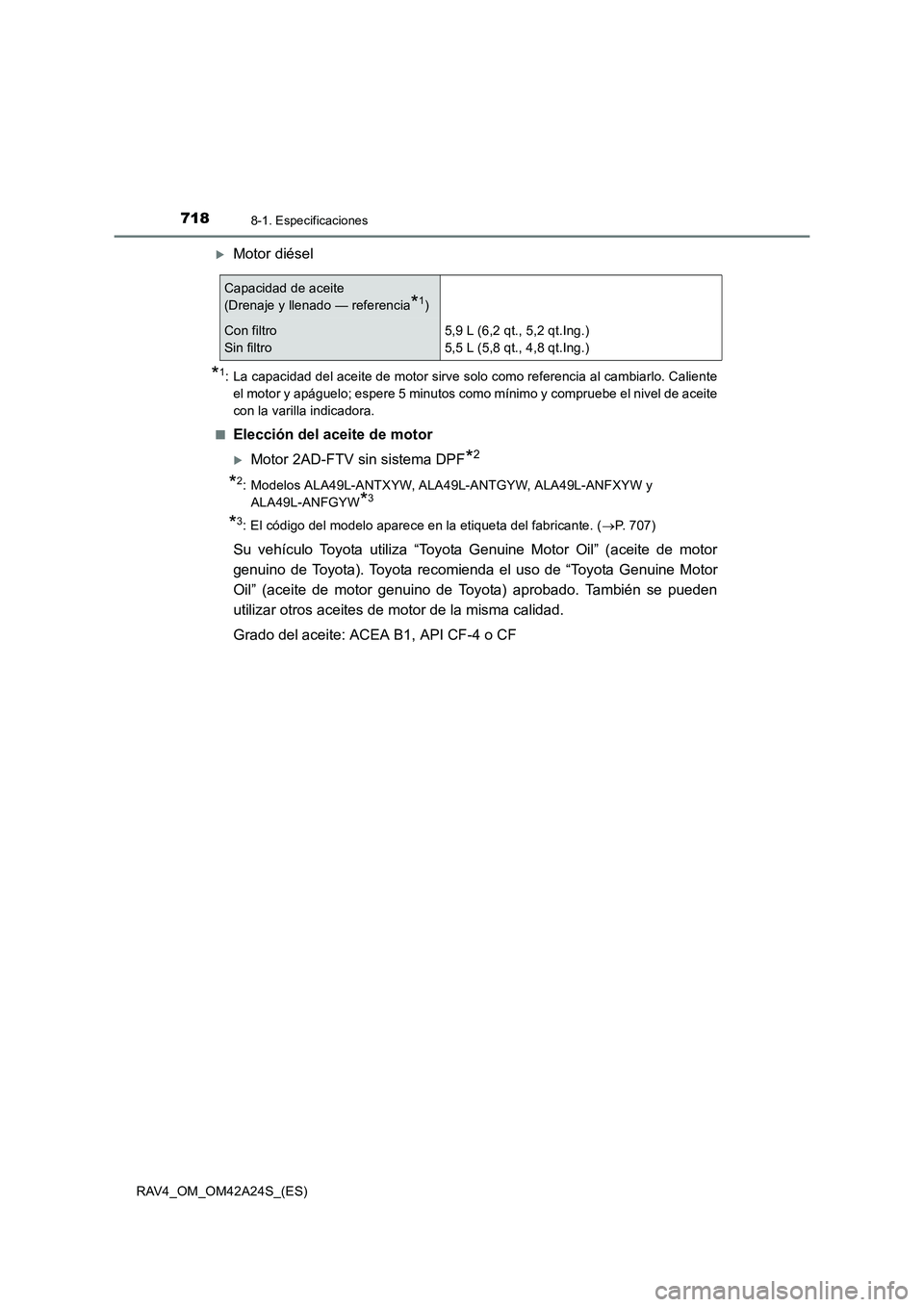 TOYOTA RAV4 2014  Manual del propietario (in Spanish) 7188-1. Especificaciones
RAV4_OM_OM42A24S_(ES)
�XMotor diésel
*1: La capacidad del aceite de motor sirve solo como referencia al cambiarlo. Calienteel motor y apáguelo; espere 5 minutos como mínimo