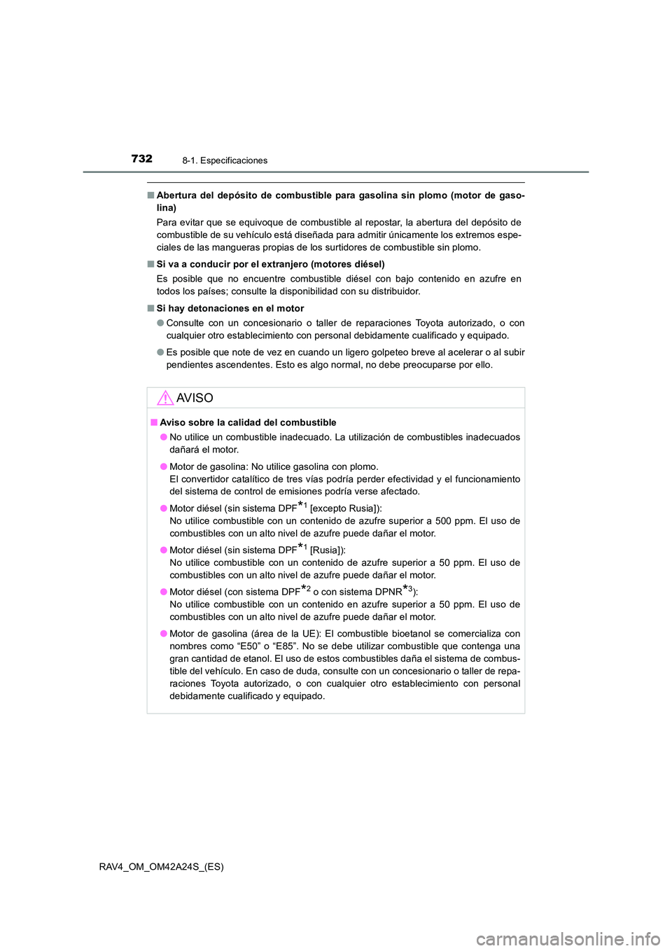 TOYOTA RAV4 2014  Manual del propietario (in Spanish) 7328-1. Especificaciones
RAV4_OM_OM42A24S_(ES)
■Abertura del depósito de combustible para gasolina sin plomo (motor de gaso-
lina)
Para evitar que se equivoque de combustible al repostar, la abertu