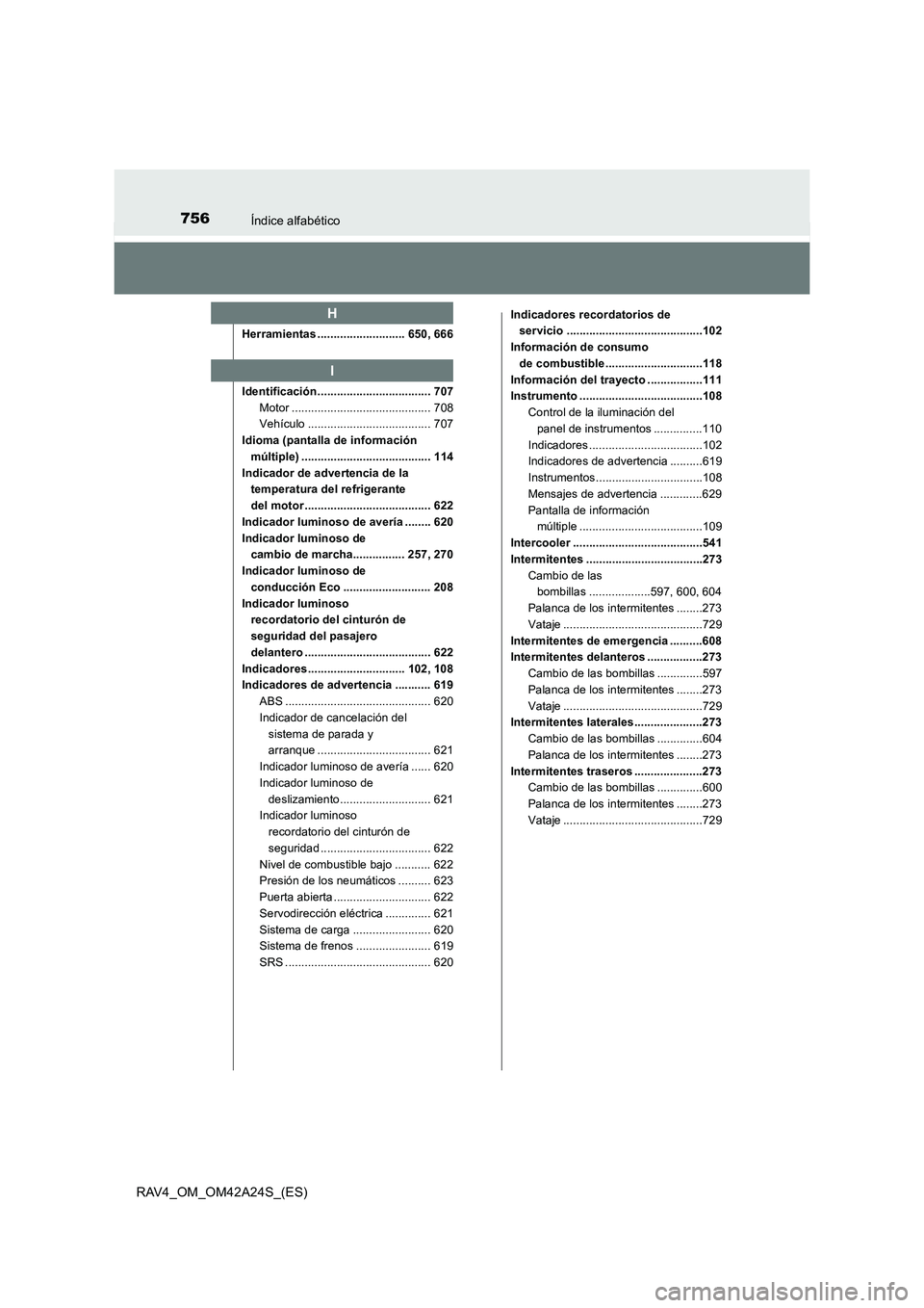 TOYOTA RAV4 2014 Manual del propietario (in Spanish) 756Índice alfabético
RAV4_OM_OM42A24S_(ES)
Herramientas ........................... 650, 666
Identificación................................... 707Motor ........................................... 7 TOYOTA RAV4 2014 Manual del propietario (in Spanish) 756Índice alfabético
RAV4_OM_OM42A24S_(ES)
Herramientas ........................... 650, 666
Identificación................................... 707Motor ........................................... 7