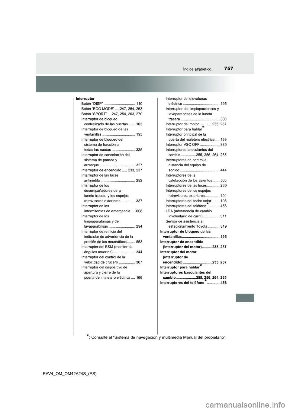 TOYOTA RAV4 2014 Manual del propietario (in Spanish) 757Índice alfabético
RAV4_OM_OM42A24S_(ES)
InterruptorBotón “DISP” ............................... 110
Botón “ECO MODE” .... 247, 254, 263
Botón “SPORT” ... 247, 254, 263, 270
Interru TOYOTA RAV4 2014 Manual del propietario (in Spanish) 757Índice alfabético
RAV4_OM_OM42A24S_(ES)
InterruptorBotón “DISP” ............................... 110
Botón “ECO MODE” .... 247, 254, 263
Botón “SPORT” ... 247, 254, 263, 270
Interru