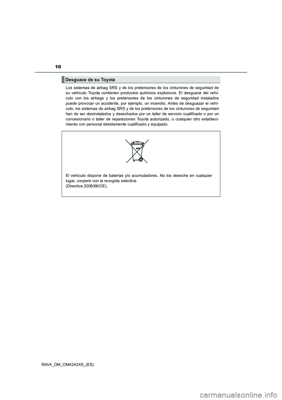 TOYOTA RAV4 2014  Manual del propietario (in Spanish) 10
RAV4_OM_OM42A24S_(ES)Los sistemas de airbag SRS y de los pretensores de los cinturones de seguridad de
su vehículo Toyota contienen productos químicos explosivos. El desguace del vehí-
culo con 