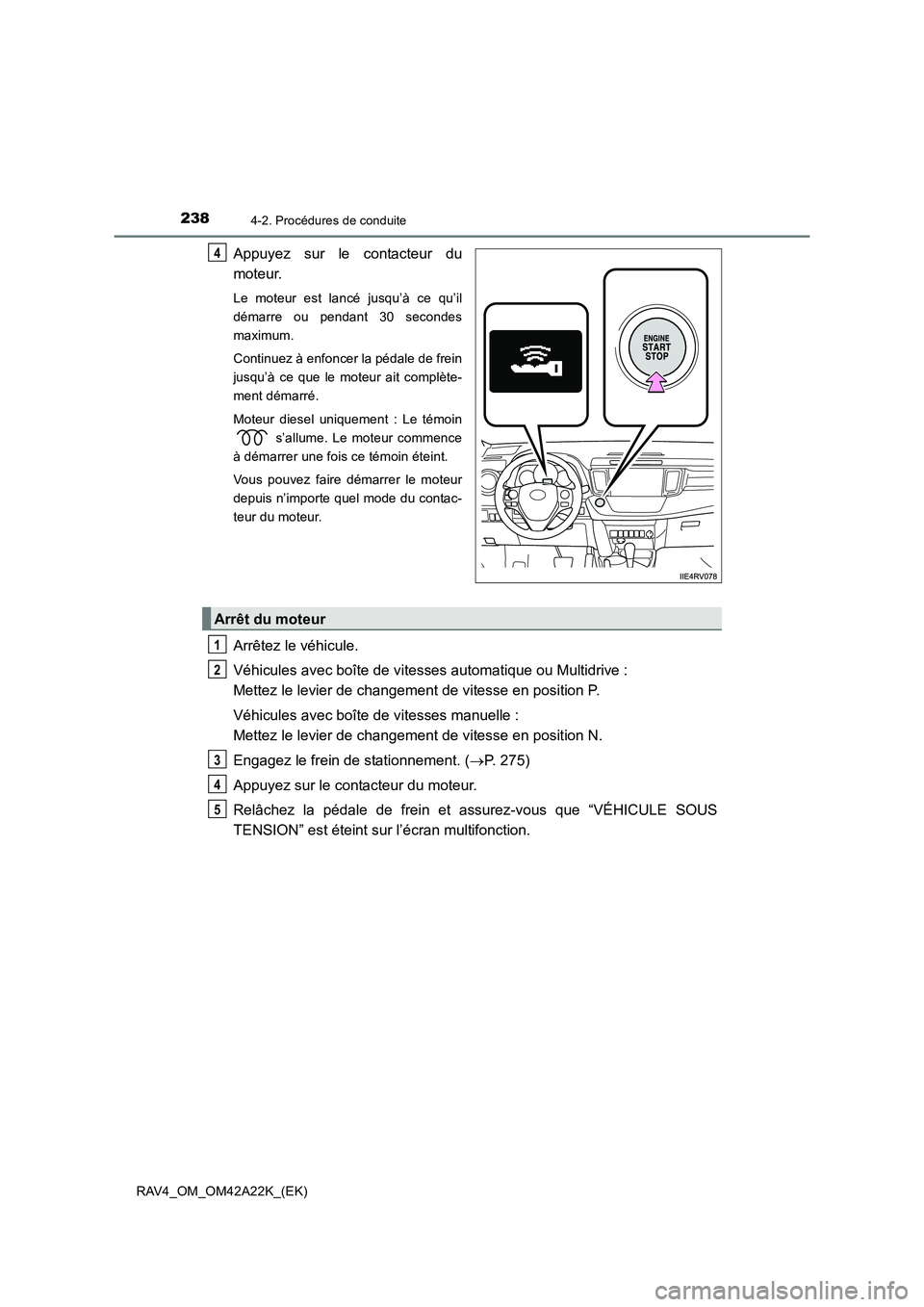 TOYOTA RAV4 2014  Manuel du propriétaire (in French) 2384-2. Procédures de conduite
RAV4_OM_OM42A22K_(EK)
Appuyez sur le contacteur du
moteur.
Le moteur est lancé jusqu’à ce qu’il
démarre ou pendant 30 secondes
maximum.
Continuez à enfoncer la 