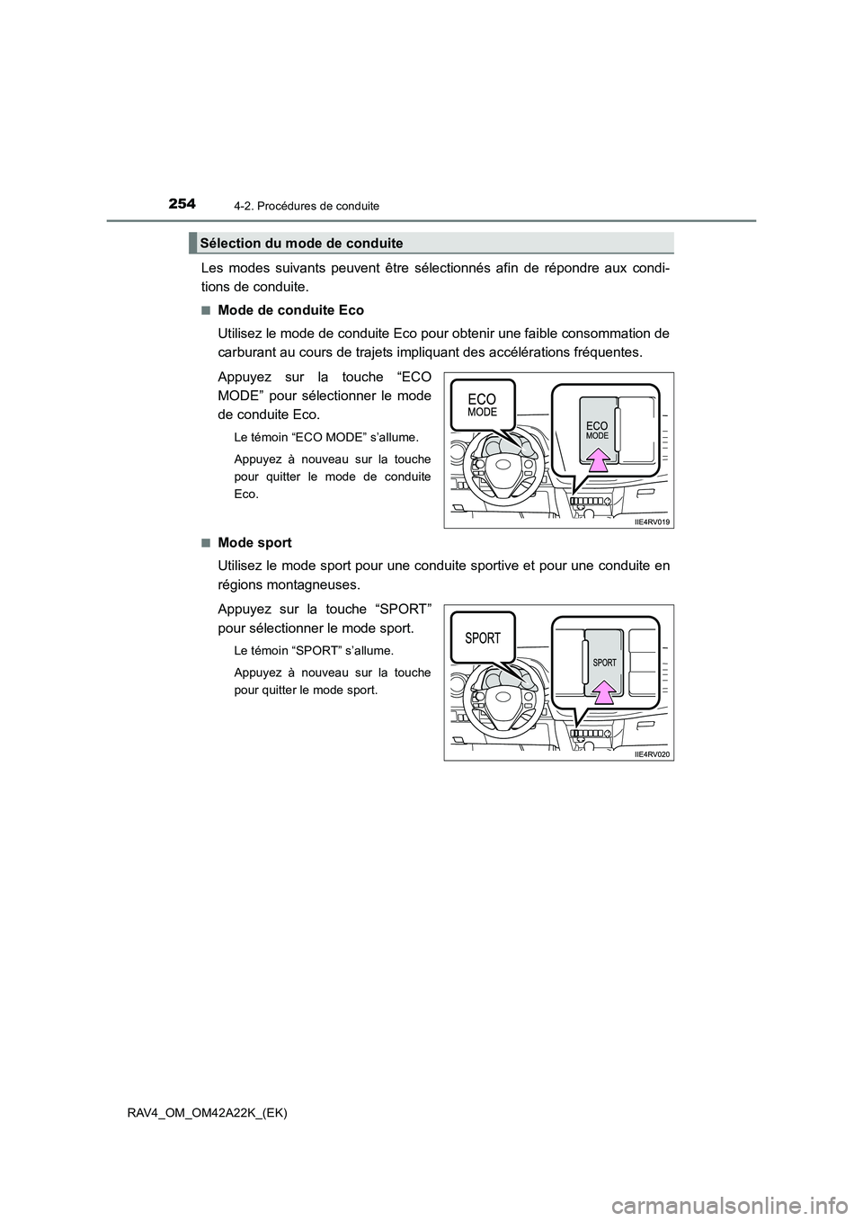 TOYOTA RAV4 2014  Manuel du propriétaire (in French) 2544-2. Procédures de conduite
RAV4_OM_OM42A22K_(EK)
Les modes suivants peuvent être sélectionnés afin de répondre aux condi-
tions de conduite.
■Mode de conduite Eco
Utilisez le mode de condui