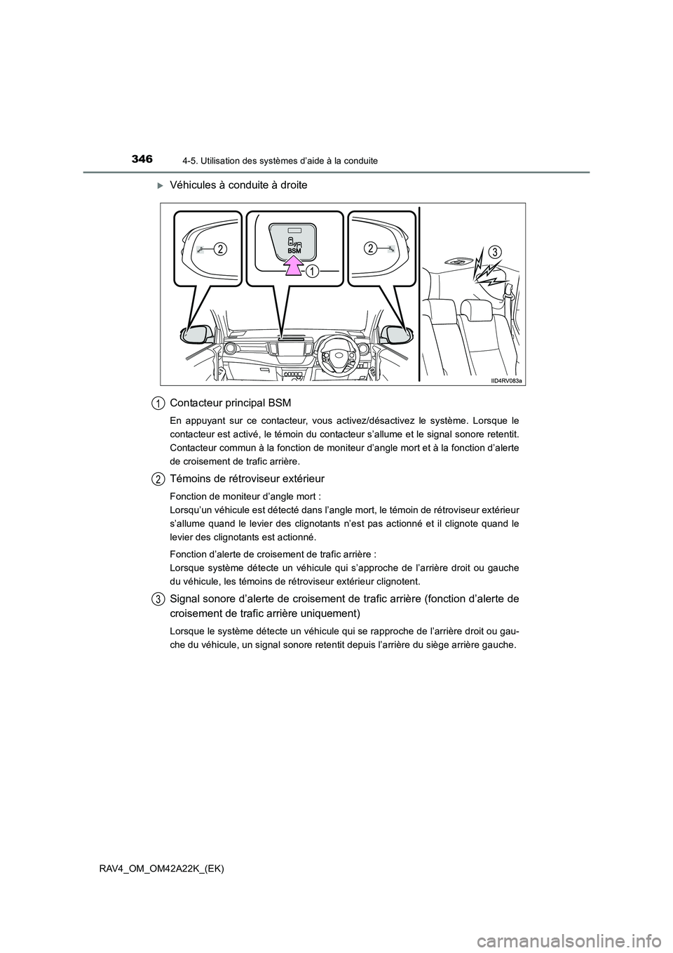 TOYOTA RAV4 2014  Manuel du propriétaire (in French) 3464-5. Utilisation des systèmes d’aide à la conduite
RAV4_OM_OM42A22K_(EK)
�XVéhicules à conduite à droite
Contacteur principal BSM
En appuyant sur ce contacteur, vous activez/désactivez le s