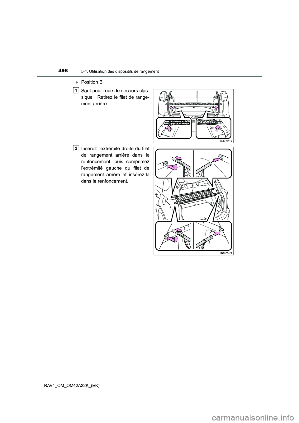 TOYOTA RAV4 2014  Manuel du propriétaire (in French) 498
RAV4_OM_OM42A22K_(EK)
5-4. Utilisation des dispositifs de rangement
�XPosition B
Sauf pour roue de secours clas-
sique : Retirez le filet de range-
ment arrière.
Insérez l’extrémité droite d