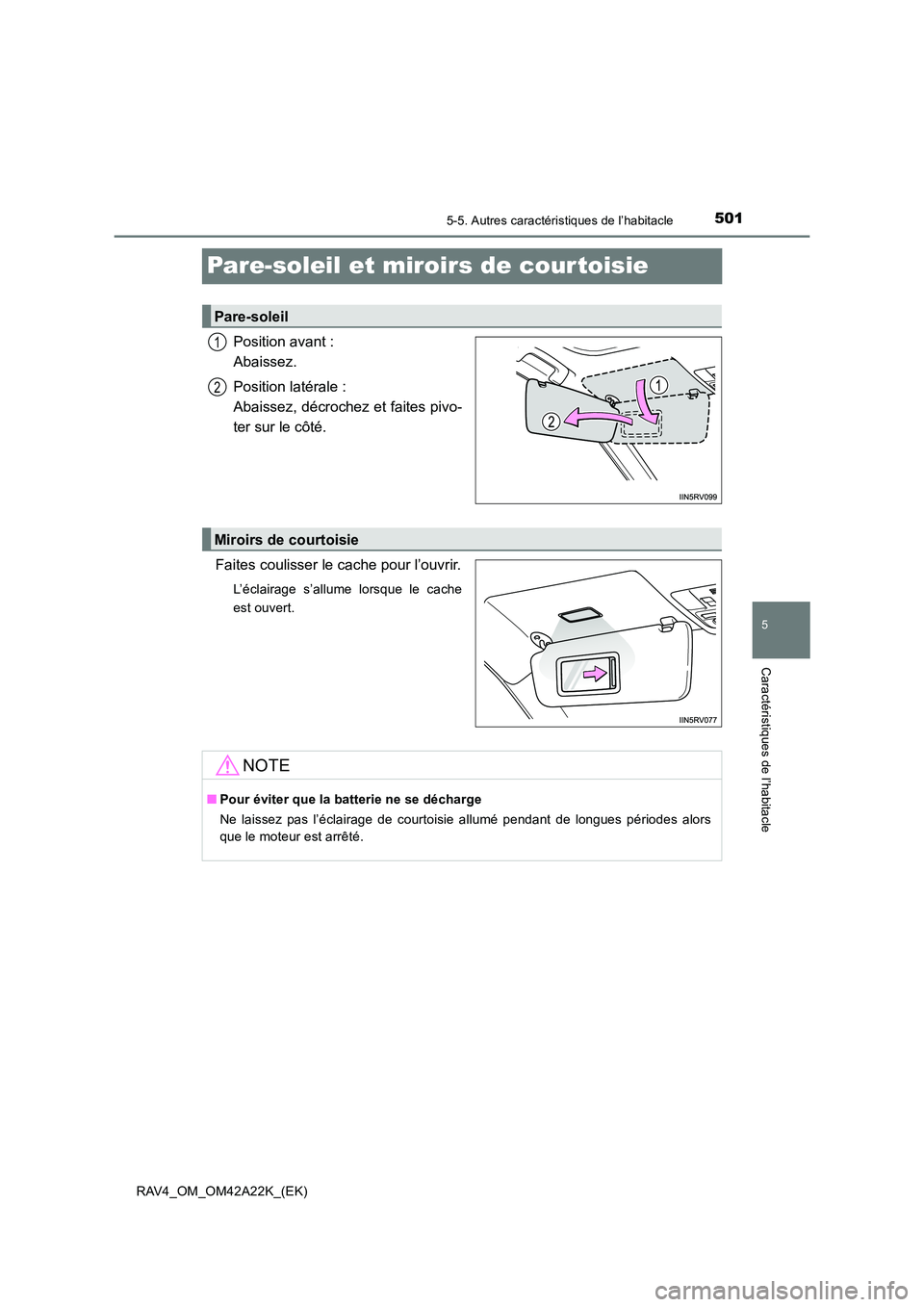 TOYOTA RAV4 2014  Manuel du propriétaire (in French) 501
5
5-5. Autres caractéristiques de l’habitacle
Caractéristiques de l’habitacle
RAV4_OM_OM42A22K_(EK)
Pare-soleil et miroirs de cour toisie
Position avant : 
Abaissez.
Position latérale : 
Ab
