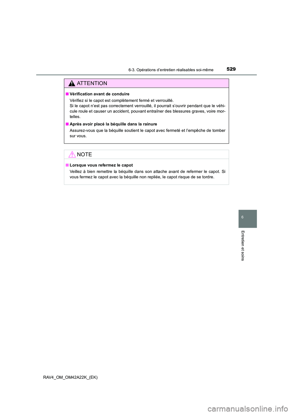 TOYOTA RAV4 2014  Manuel du propriétaire (in French) 5296-3. Opérations d’entretien réalisables soi-même
6
Entretien et soins
RAV4_OM_OM42A22K_(EK)
ATTENTION
■Vérification avant de conduire
Vérifiez si le capot est complètement fermé et verro