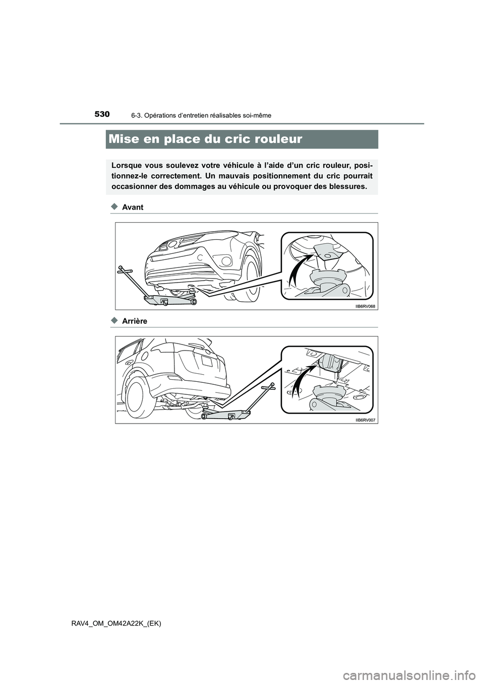 TOYOTA RAV4 2014  Manuel du propriétaire (in French) 5306-3. Opérations d’entretien réalisables soi-même
RAV4_OM_OM42A22K_(EK)
Mise en place du cric rouleur
◆Avant
◆Arrière
Lorsque vous soulevez votre véhicule à l’aide d’un cric rouleur,