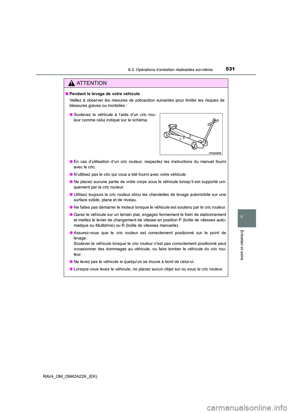TOYOTA RAV4 2014  Manuel du propriétaire (in French) 5316-3. Opérations d’entretien réalisables soi-même
6
Entretien et soins
RAV4_OM_OM42A22K_(EK)
ATTENTION
■Pendant le levage de votre véhicule
Veillez à observer les mesures de précaution sui