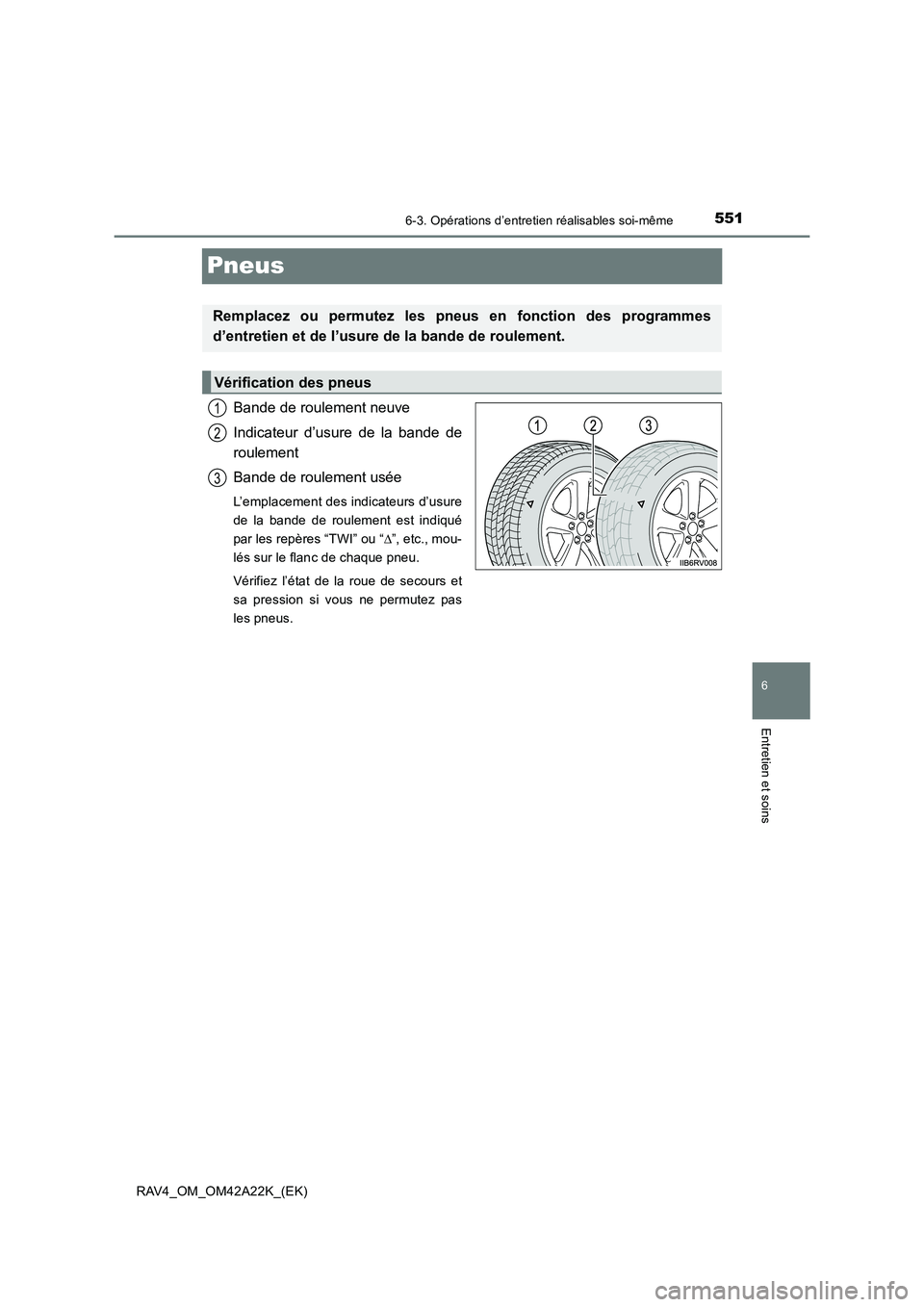 TOYOTA RAV4 2014 Manuel du propriétaire (in French) 551
6
6-3. Opérations d’entretien réalisables soi-même
Entretien et soins
RAV4_OM_OM42A22K_(EK)
Pneus
Bande de roulement neuve
Indicateur d’usure de la bande de
roulement
Bande de roulement us TOYOTA RAV4 2014 Manuel du propriétaire (in French) 551
6
6-3. Opérations d’entretien réalisables soi-même
Entretien et soins
RAV4_OM_OM42A22K_(EK)
Pneus
Bande de roulement neuve
Indicateur d’usure de la bande de
roulement
Bande de roulement us