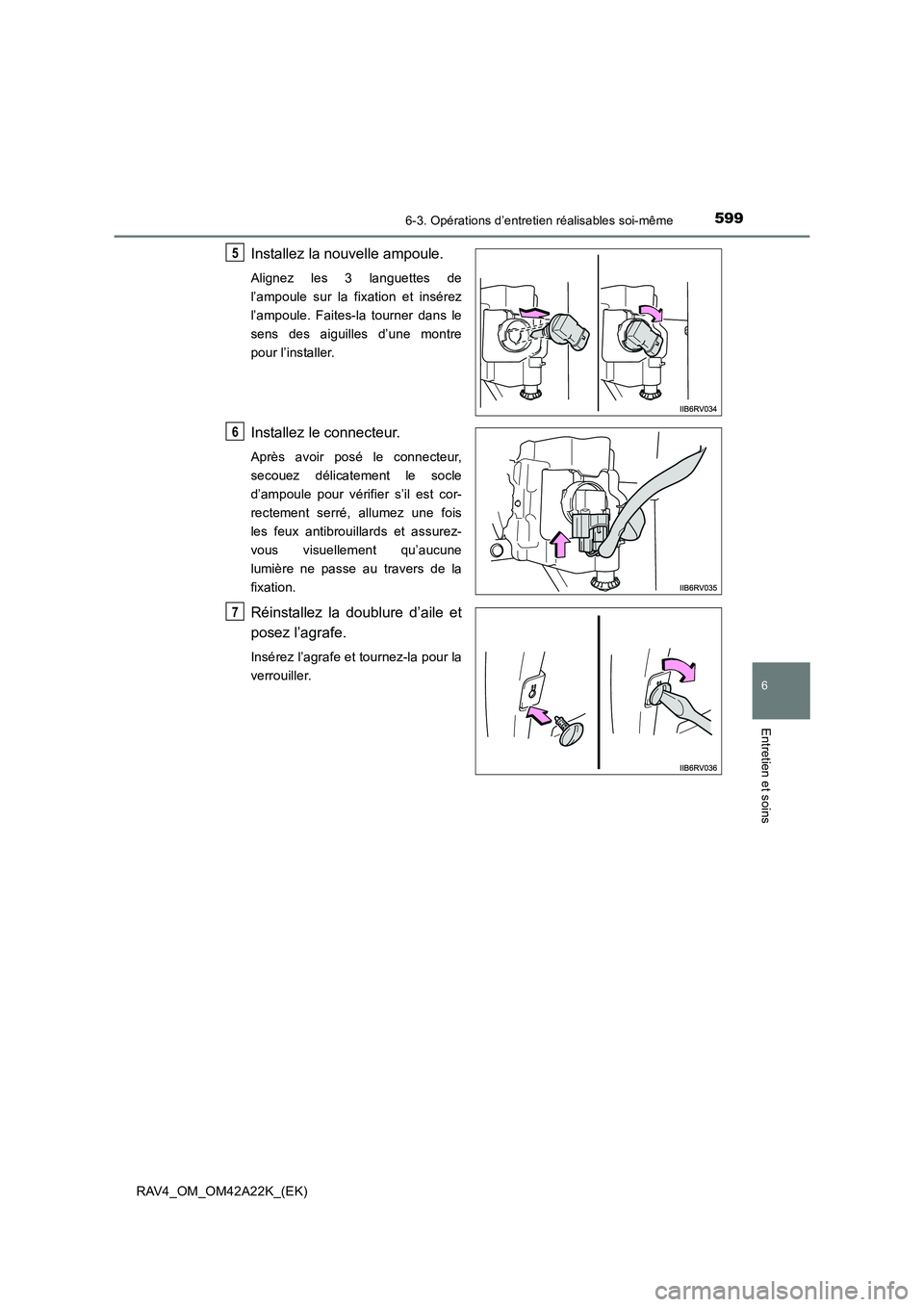 TOYOTA RAV4 2014  Manuel du propriétaire (in French) 5996-3. Opérations d’entretien réalisables soi-même
6
Entretien et soins
RAV4_OM_OM42A22K_(EK)
Installez la nouvelle ampoule.
Alignez les 3 languettes de
l’ampoule sur la fixation et insérez
l