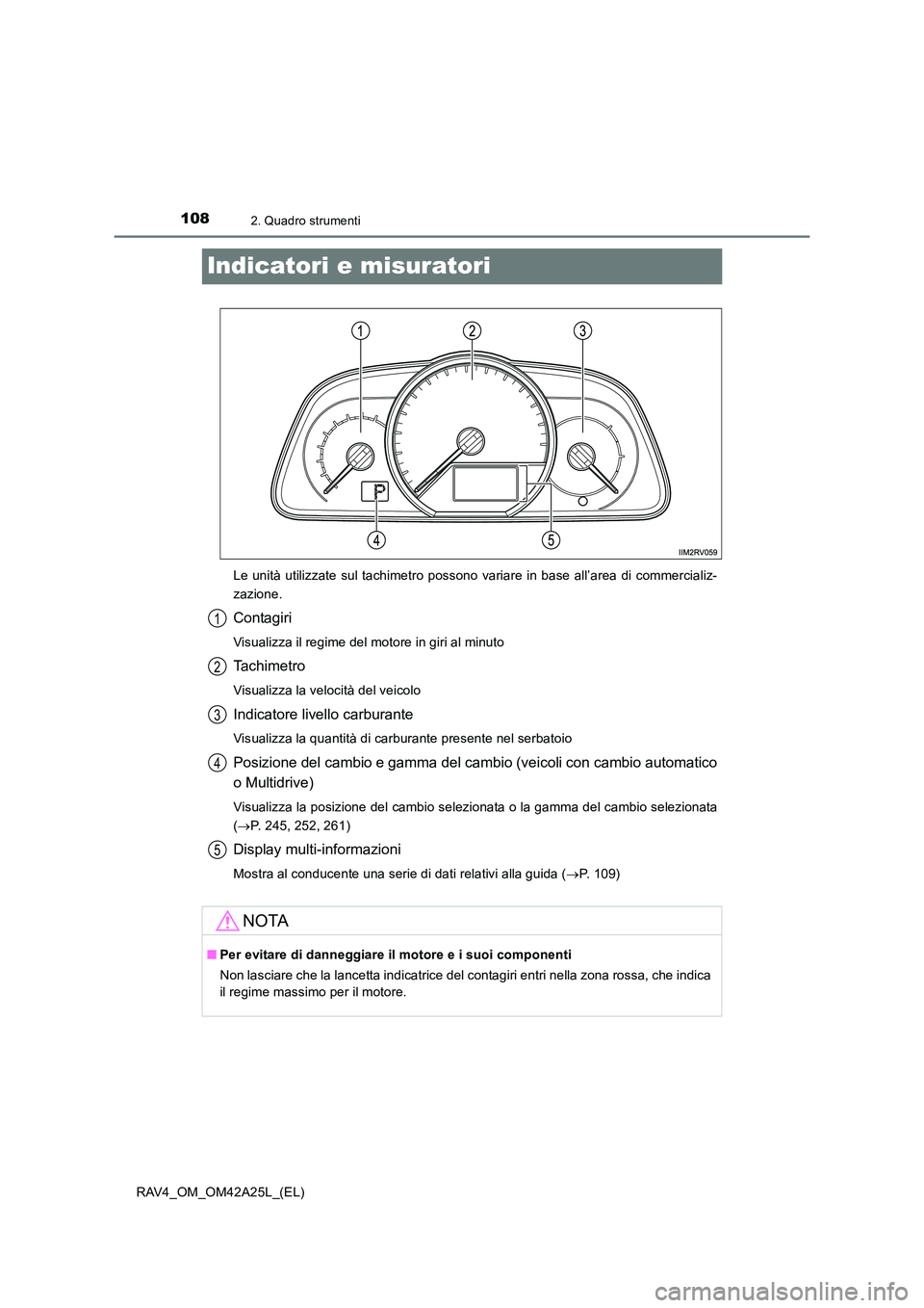 TOYOTA RAV4 2014 Manuale duso (in Italian) 1082. Quadro strumenti
RAV4_OM_OM42A25L_(EL)
Indicatori e misuratori
Le unità utilizzate sul tachimetro possono variare in base all’area di commercializ-
zazione.
Contagiri
Visualizza il regime del TOYOTA RAV4 2014 Manuale duso (in Italian) 1082. Quadro strumenti
RAV4_OM_OM42A25L_(EL)
Indicatori e misuratori
Le unità utilizzate sul tachimetro possono variare in base all’area di commercializ-
zazione.
Contagiri
Visualizza il regime del