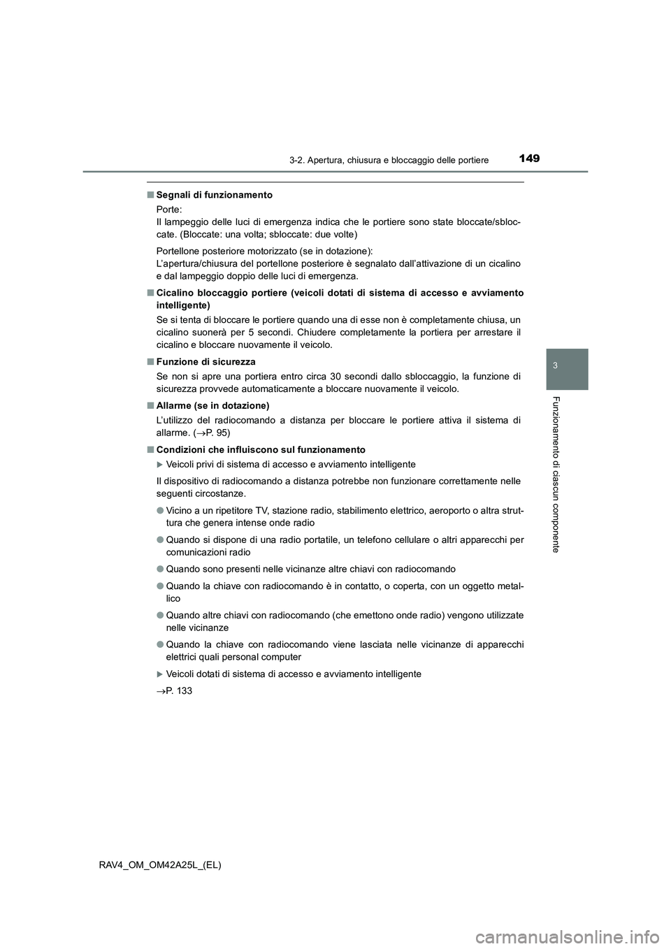 TOYOTA RAV4 2014  Manuale duso (in Italian) 1493-2. Apertura, chiusura e bloccaggio delle portiere
3
Funzionamento di ciascun componente
RAV4_OM_OM42A25L_(EL)
■Segnali di funzionamento
Porte: 
Il lampeggio delle luci di emergenza indica che l