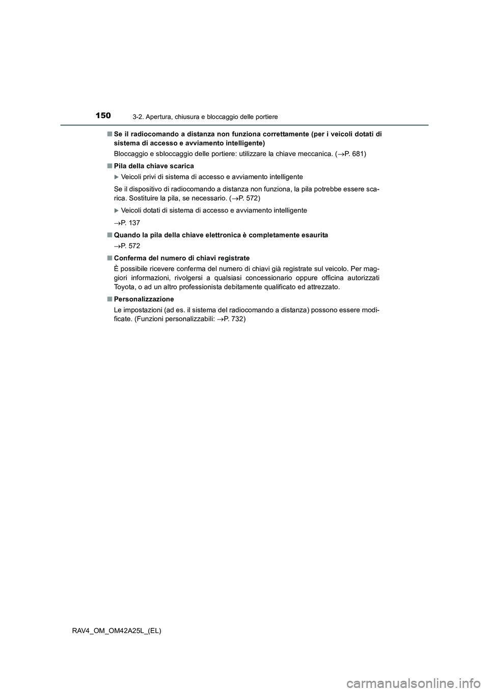 TOYOTA RAV4 2014  Manuale duso (in Italian) 1503-2. Apertura, chiusura e bloccaggio delle portiere
RAV4_OM_OM42A25L_(EL)■
Se il radiocomando a distanza non funziona correttamente (per i veicoli dotati di
sistema di accesso e avviamento intell