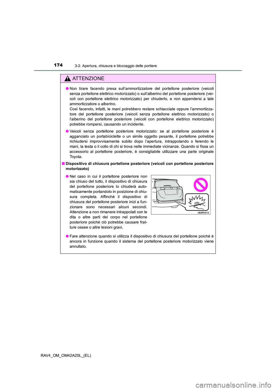 TOYOTA RAV4 2014  Manuale duso (in Italian) 1743-2. Apertura, chiusura e bloccaggio delle portiere
RAV4_OM_OM42A25L_(EL)
ATTENZIONE
●Non tirare facendo presa sull’ammortizzatore del portellone posteriore (veicoli
senza portellone elettrico 