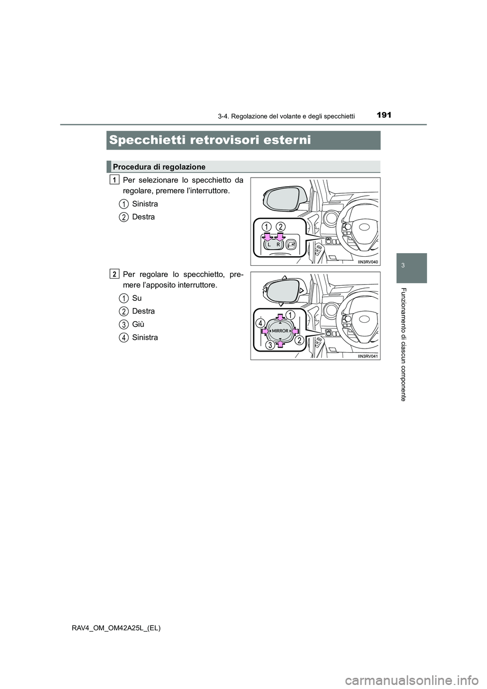 TOYOTA RAV4 2014  Manuale duso (in Italian) 191
3
3-4. Regolazione del volante e degli specchietti
Funzionamento di ciascun componente
RAV4_OM_OM42A25L_(EL)
Specchietti retrovisori esterni
Per selezionare lo specchietto da
regolare, premere l