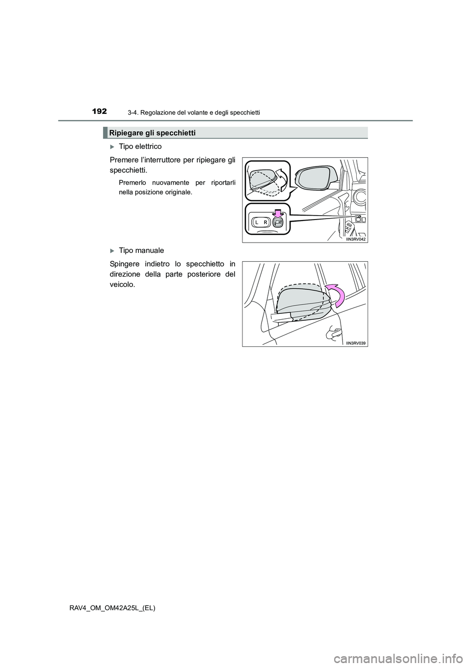 TOYOTA RAV4 2014  Manuale duso (in Italian) 1923-4. Regolazione del volante e degli specchietti
RAV4_OM_OM42A25L_(EL)
�XTipo elettrico
Premere l’interruttore per ripiegare gli
specchietti.
Premerlo nuovamente per riportarli
nella posizione or