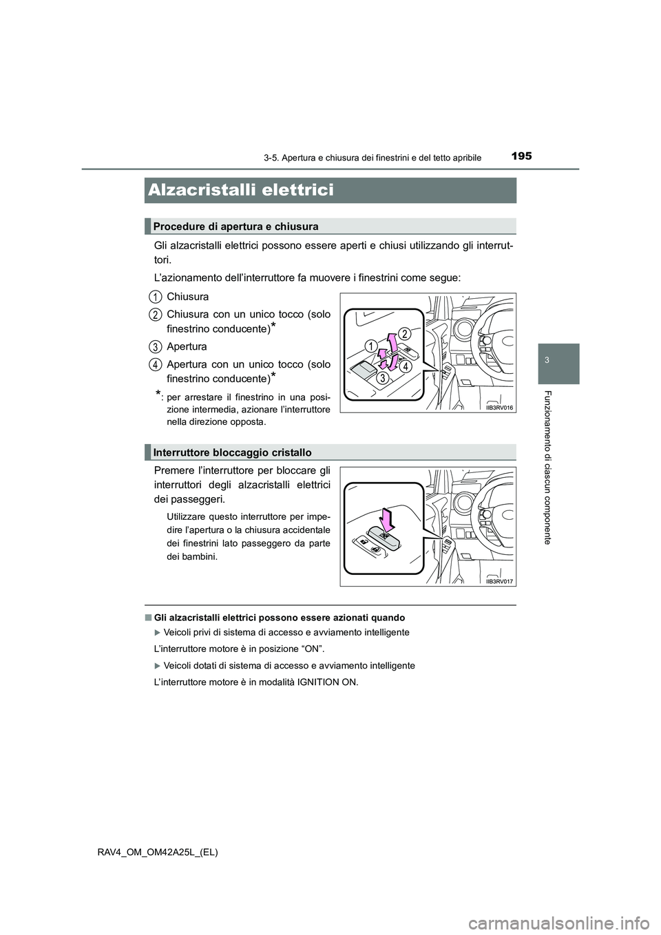 TOYOTA RAV4 2014  Manuale duso (in Italian) 195
3
3-5. Apertura e chiusura dei finestrini e del tetto apribile
Funzionamento di ciascun componente
RAV4_OM_OM42A25L_(EL)
Alzacristalli elettrici
Gli alzacristalli elettrici possono essere aperti e