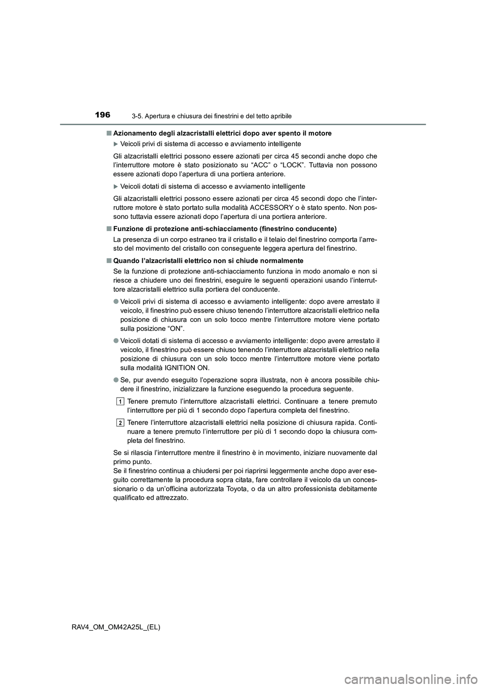 TOYOTA RAV4 2014  Manuale duso (in Italian) 1963-5. Apertura e chiusura dei finestrini e del tetto apribile
RAV4_OM_OM42A25L_(EL)■
Azionamento degli alzacristalli elettrici dopo aver spento il motore
�XVeicoli privi di sistema di accesso e av