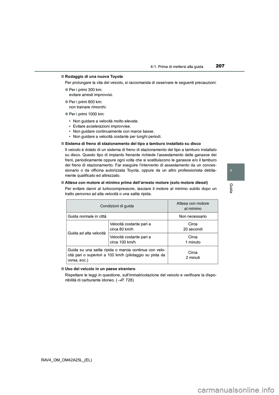 TOYOTA RAV4 2014  Manuale duso (in Italian) 2074-1. Prima di mettersi alla guida
4
Guida
RAV4_OM_OM42A25L_(EL)■
Rodaggio di una nuova Toyota
Per prolungare la vita del veicolo, si raccomanda di osservare le seguenti precauzioni:
●Per i prim