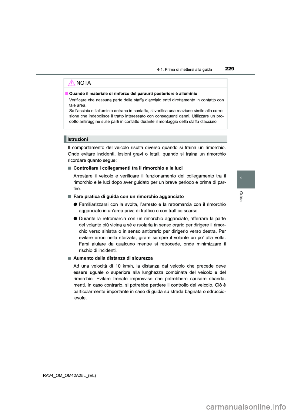 TOYOTA RAV4 2014  Manuale duso (in Italian) 2294-1. Prima di mettersi alla guida
4
Guida
RAV4_OM_OM42A25L_(EL)
Il comportamento del veicolo risulta diverso quando si traina un rimorchio.
Onde evitare incidenti, lesioni gravi o letali, quando si