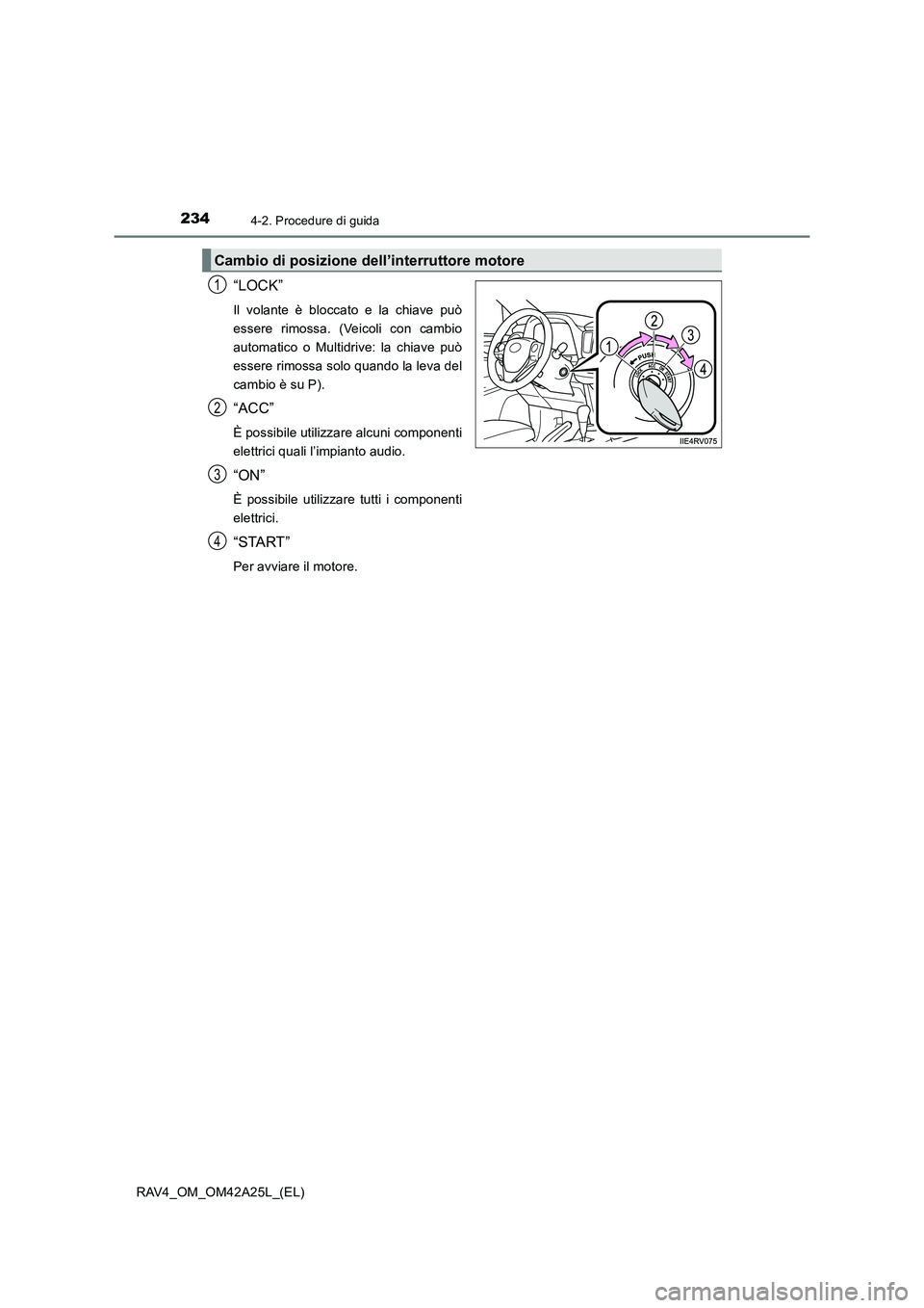 TOYOTA RAV4 2014  Manuale duso (in Italian) 2344-2. Procedure di guida
RAV4_OM_OM42A25L_(EL)
“LOCK”
Il volante è bloccato e la chiave può
essere rimossa. (Veicoli con cambio
automatico o Multidrive: la chiave può
essere rimossa solo quan