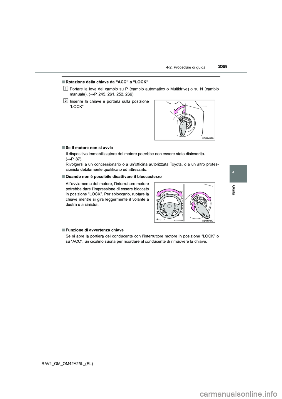 TOYOTA RAV4 2014  Manuale duso (in Italian) 2354-2. Procedure di guida
4
Guida
RAV4_OM_OM42A25L_(EL)
■Rotazione della chiave da “ACC” a “LOCK”
Portare la leva del cambio su P (cambio automatico o Multidrive) o su N (cambio
manuale). (
