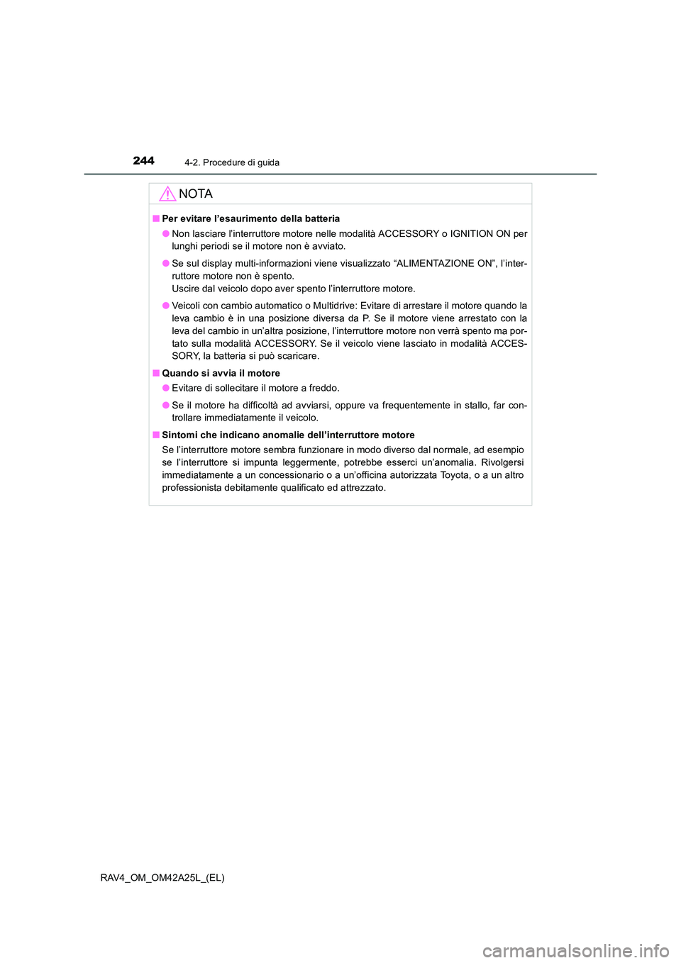 TOYOTA RAV4 2014  Manuale duso (in Italian) 2444-2. Procedure di guida
RAV4_OM_OM42A25L_(EL)
NOTA
■Per evitare l’esaurimento della batteria
●Non lasciare l’interruttore motore nelle  modalità ACCESSORY o IGNITION ON per
lunghi periodi 