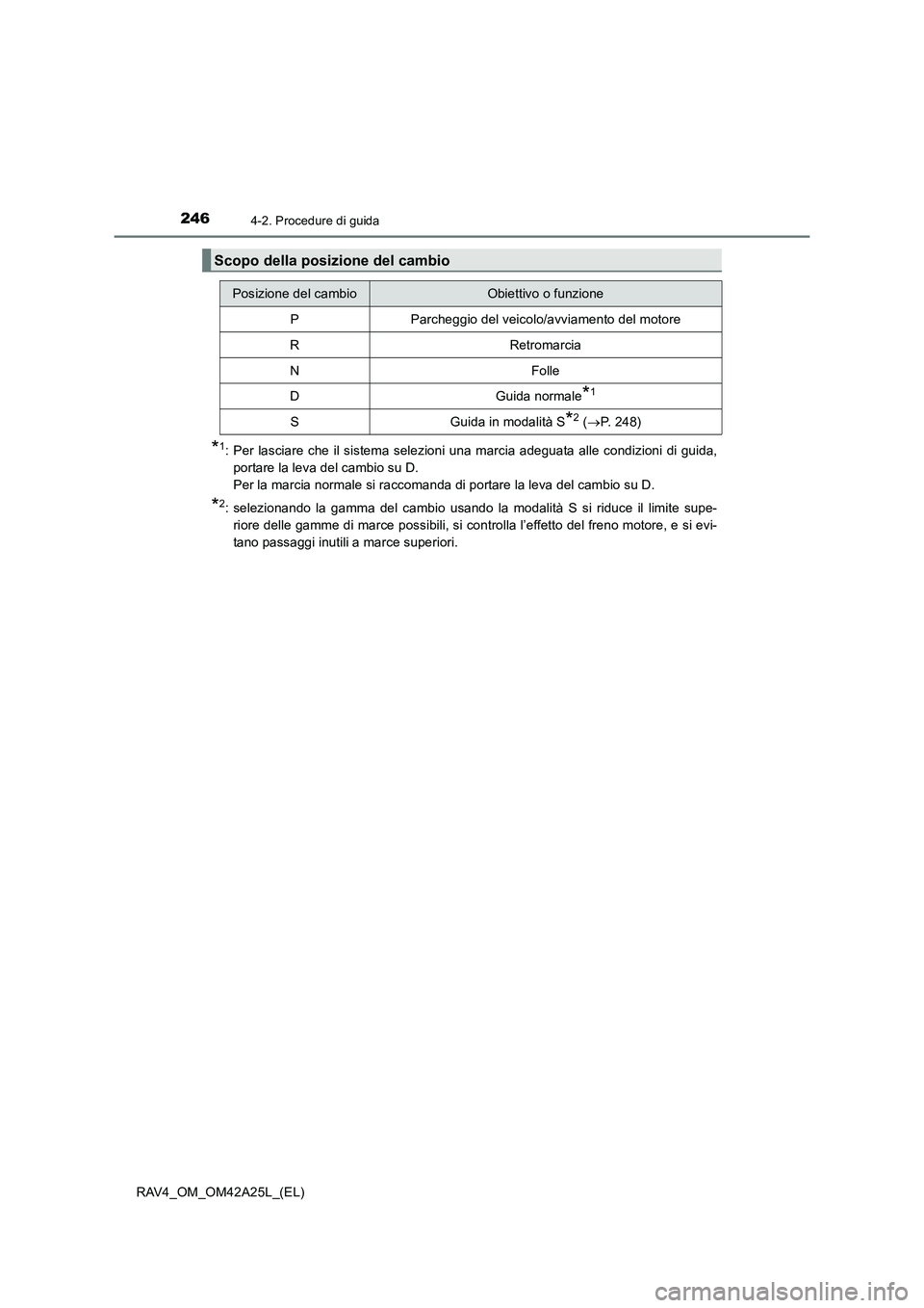 TOYOTA RAV4 2014  Manuale duso (in Italian) 2464-2. Procedure di guida
RAV4_OM_OM42A25L_(EL)
*1: Per lasciare che il sistema selezioni una marcia adeguata alle condizioni di guida,portare la leva del cambio su D. 
Per la marcia normale si racco