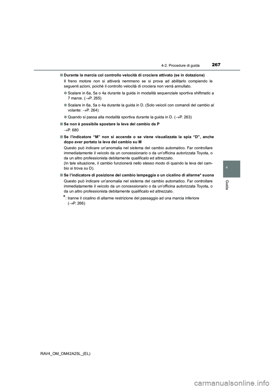 TOYOTA RAV4 2014  Manuale duso (in Italian) 2674-2. Procedure di guida
4
Guida
RAV4_OM_OM42A25L_(EL)■
Durante la marcia col controllo velocità di crociera attivato (se in dotazione)
Il freno motore non si attiverà nemmeno se si prova ad abi