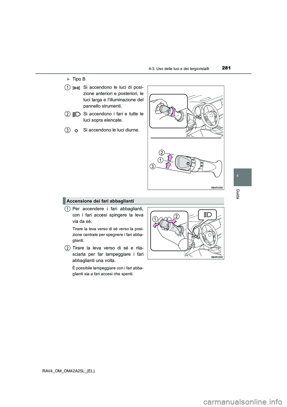 TOYOTA RAV4 2014  Manuale duso (in Italian) 2814-3. Uso delle luci e dei tergicristalli
4
Guida
RAV4_OM_OM42A25L_(EL)
�XTipo BSi accendono le luci di posi-
zione anteriori e posteriori, le
luci targa e l’illuminazione del
pannello strumenti.

