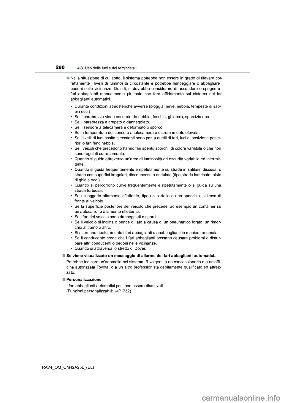 TOYOTA RAV4 2014  Manuale duso (in Italian) 2904-3. Uso delle luci e dei tergicristalli
RAV4_OM_OM42A25L_(EL)●
Nella situazione di cui sotto, il sistema potrebbe non essere in grado di rilevare cor-
rettamente i livelli di luminosità circost